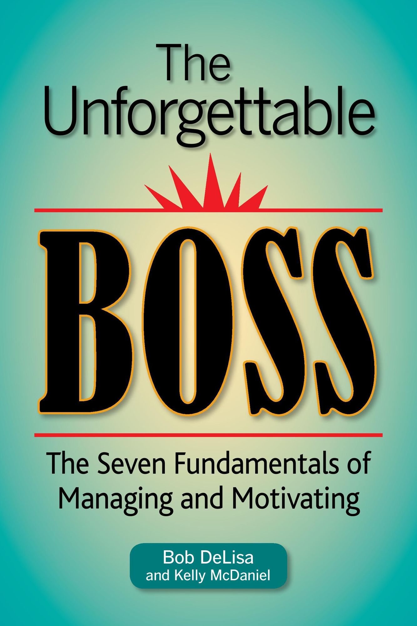 The Unforgettable Boss: The Seven Fundamentals of Managing and Motivating