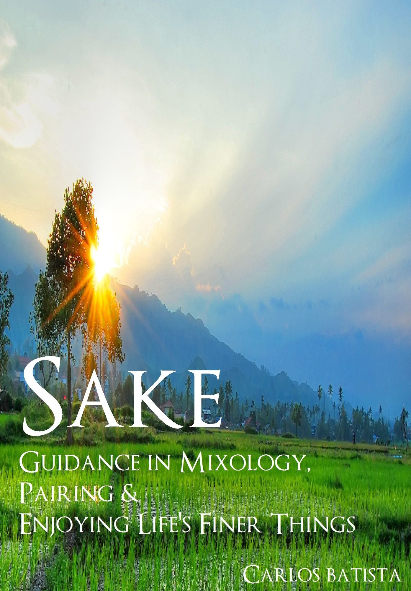 Sake: Guidance in Mixology, Pairing & Enjoying Life's Finer Things