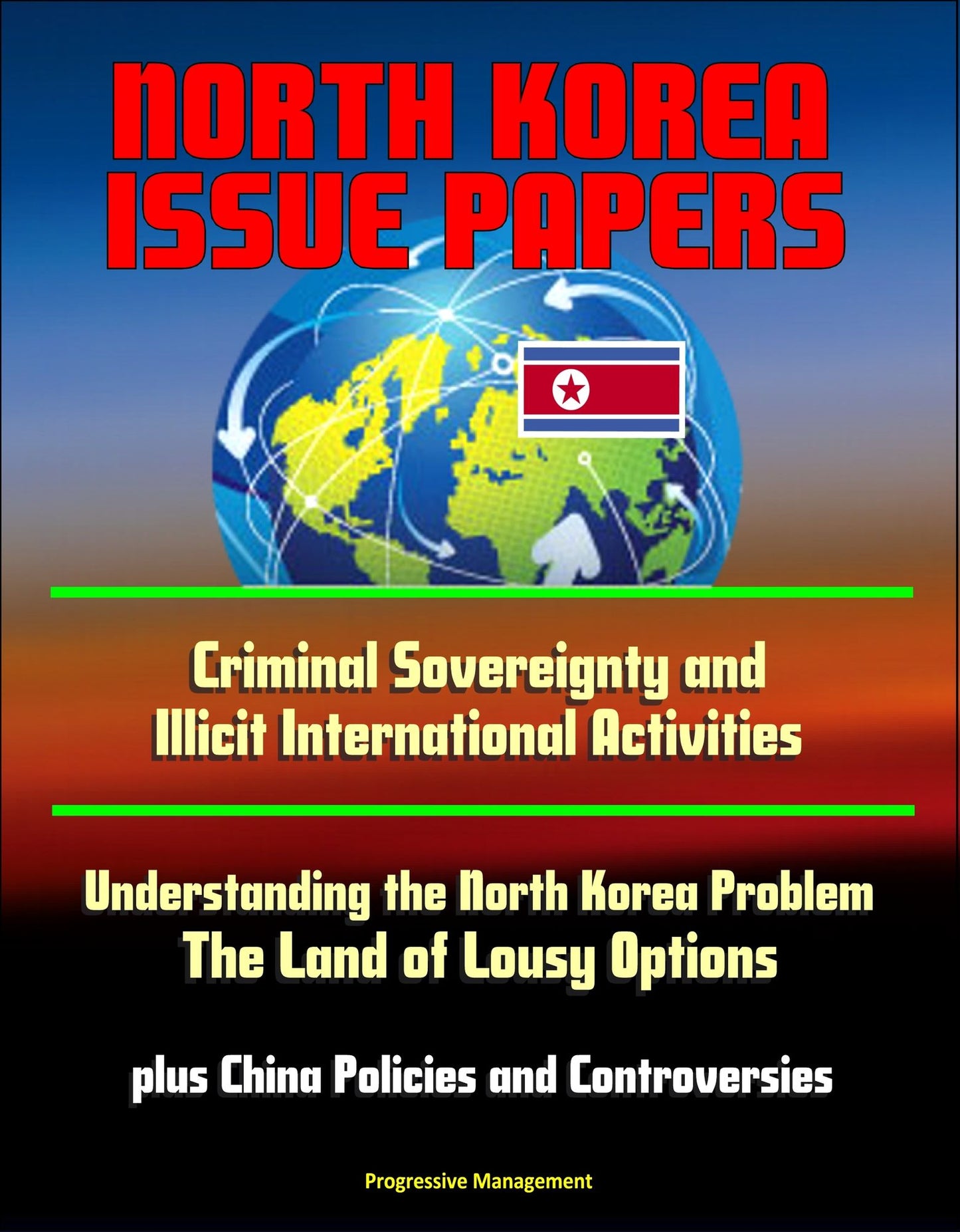 North Korea Issue Papers: Criminal Sovereignty and Illicit International Activities, Understanding the North Korea Problem: The Land of Lousy Options, plus China Policies and Controversies