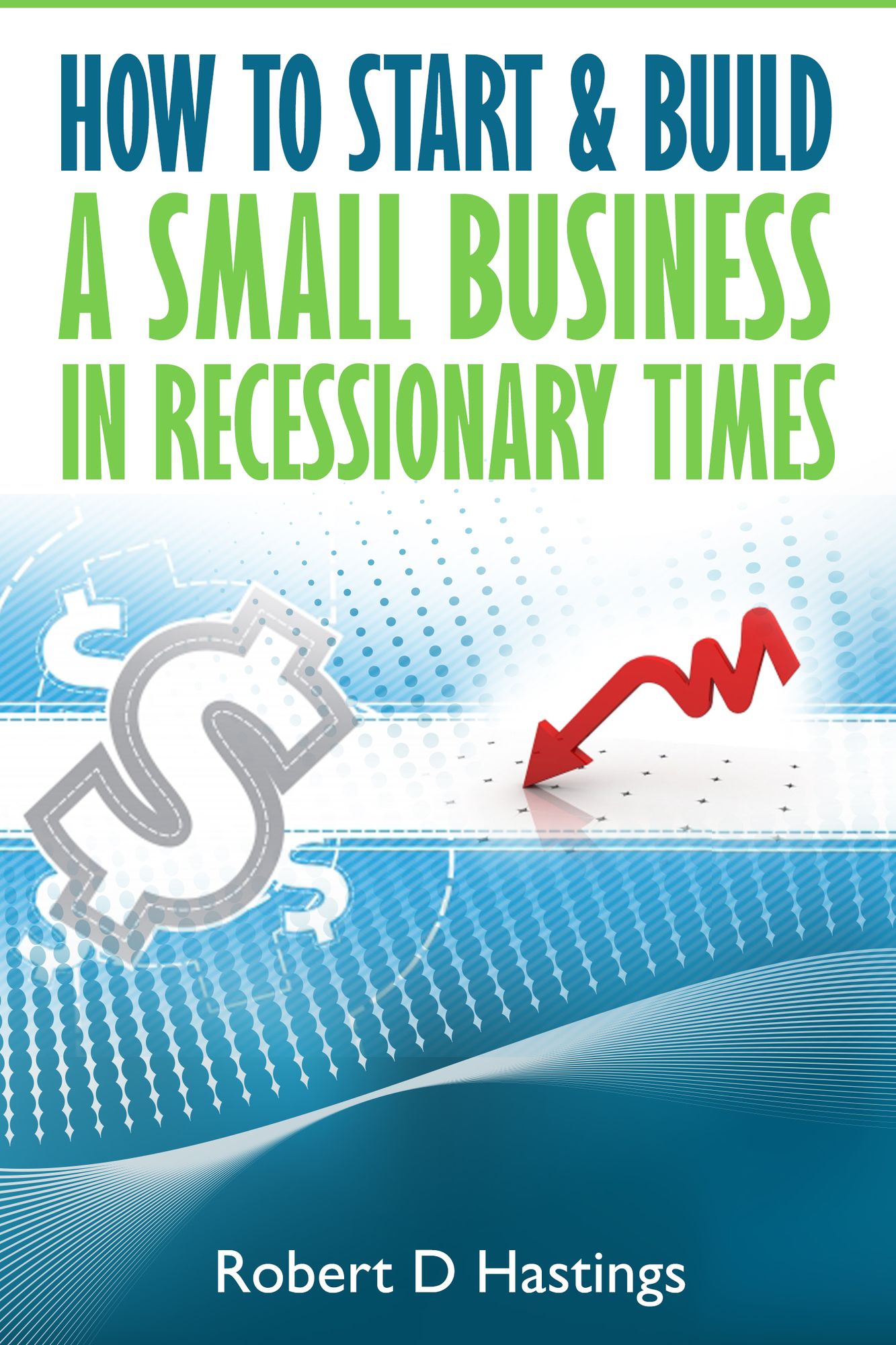 How to Start and Build a Successful Small Business in Recessionary Times