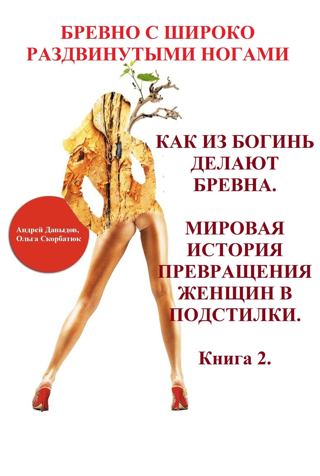 Kak iz bogin delaut brevna. Mirovaa istoria prevrasenia zensin v podstilki. Kniga 2. Seria knig "Brevno s siroko razdvinutymi nogami".