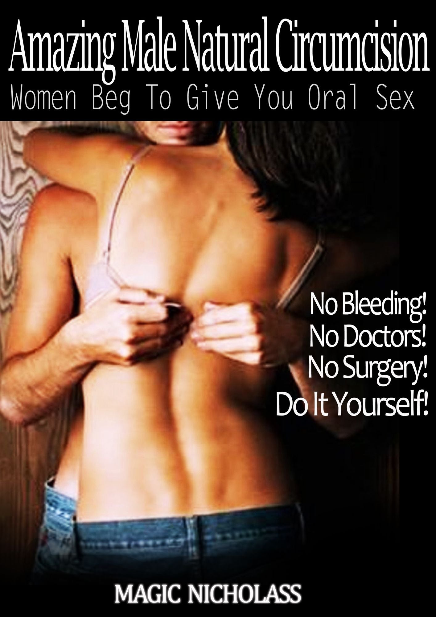 Amazing Male Natural Circumcision: Women Beg To Give You Oral Sex - No Bleeding! No Doctors! No Surgery! Do It Yourself! -