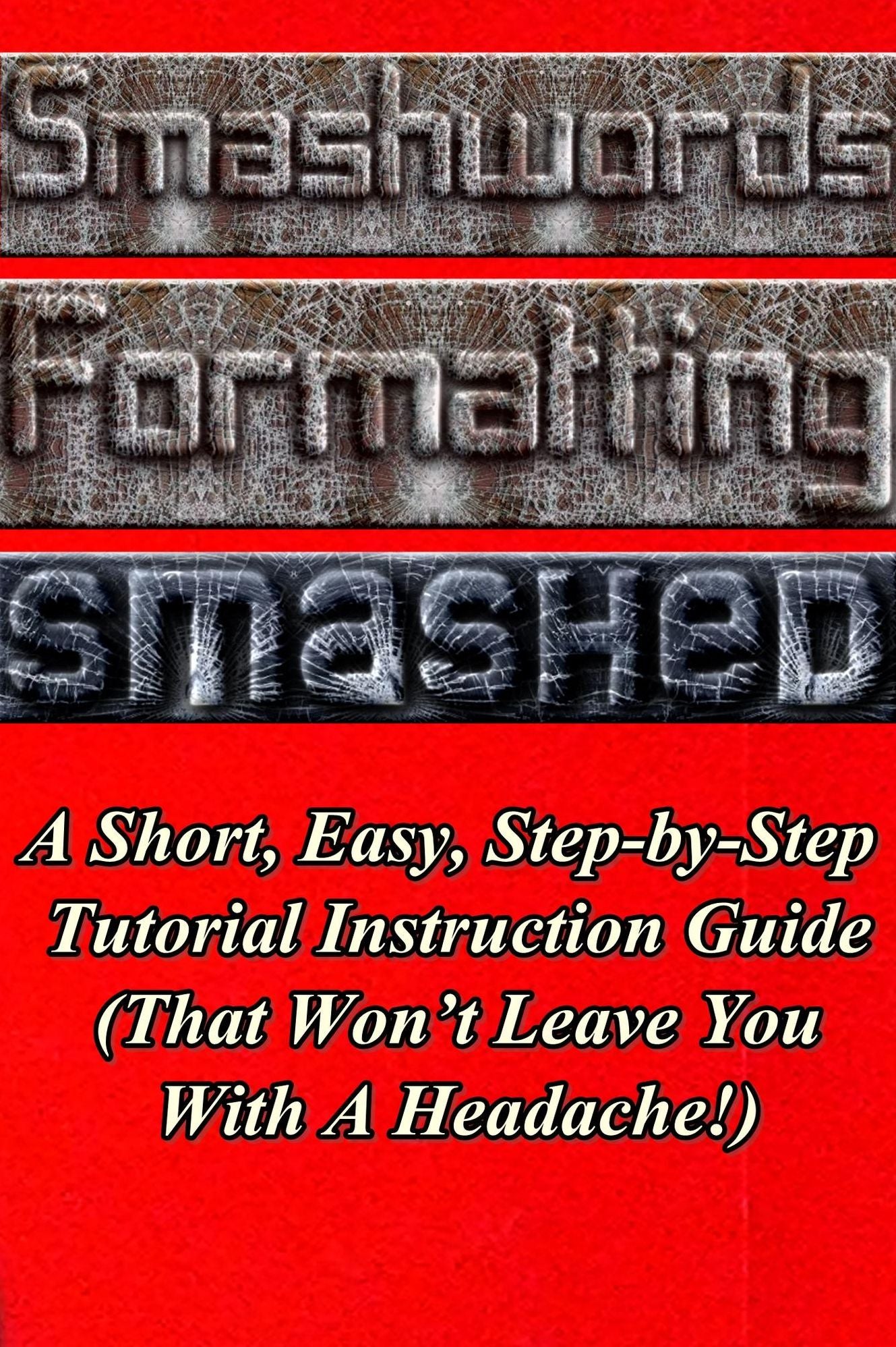 Smashwords Formatting Smashed: A Short, Easy, Step-by-Step Tutorial Instruction Guide (That Won't Leave You With A Headache!)
