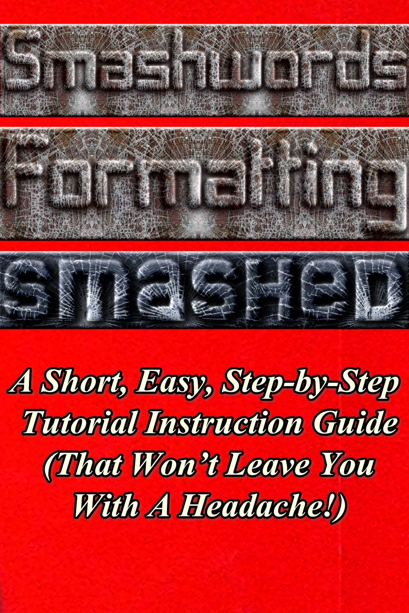 Smashwords Formatting Smashed: A Short, Easy, Step-by-Step Tutorial Instruction Guide (That Won't Leave You With A Headache!)