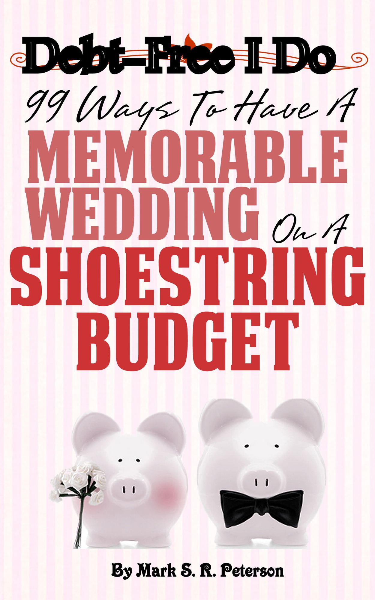 Debt-Free I Do: 99 Ways To Have A Memorable Wedding On A Shoestring Budget