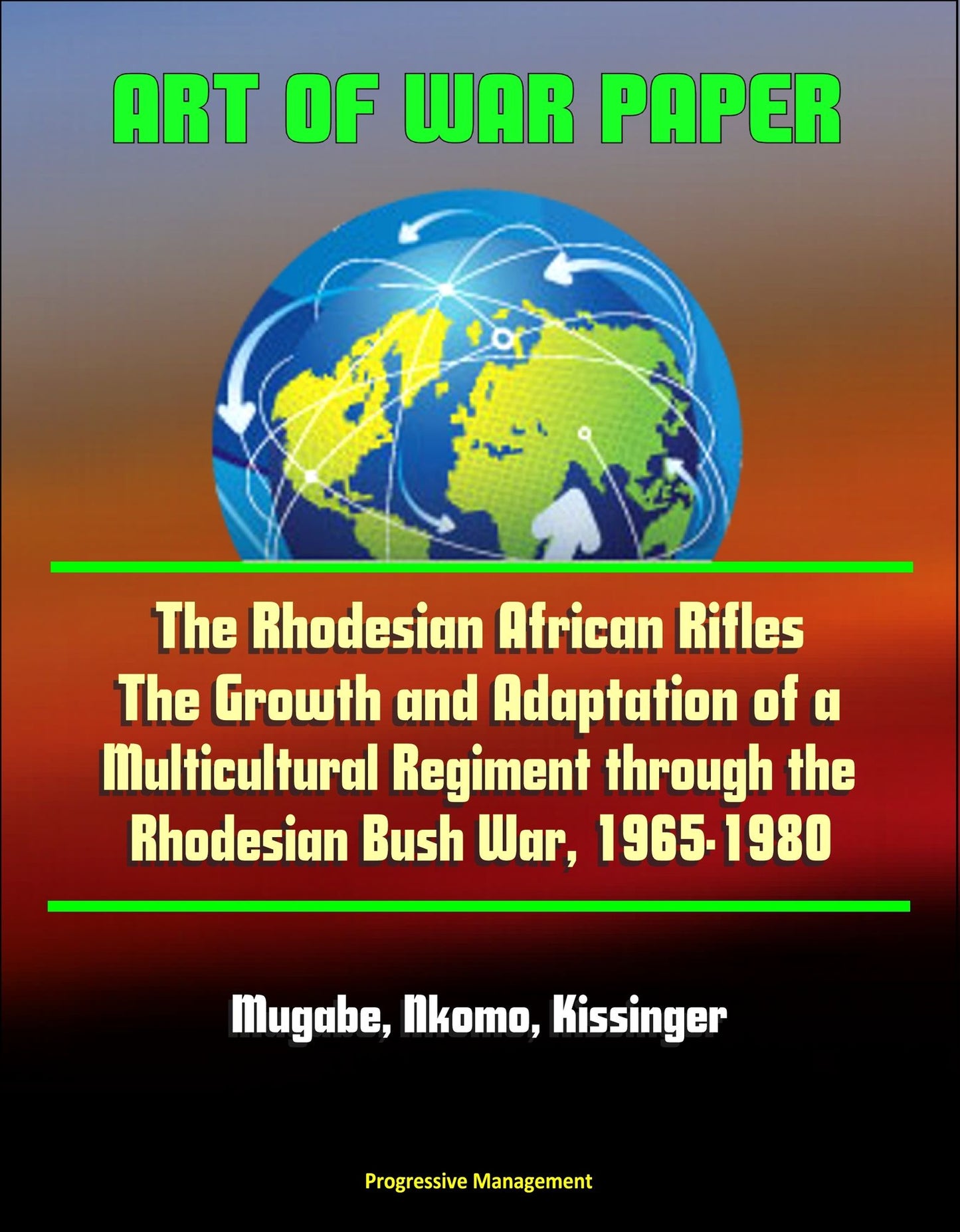 Art of War Paper: The Rhodesian African Rifles - The Growth and Adaptation of a Multicultural Regiment through the Rhodesian Bush War, 1965-1980 - Mugabe, Nkomo, Kissinger