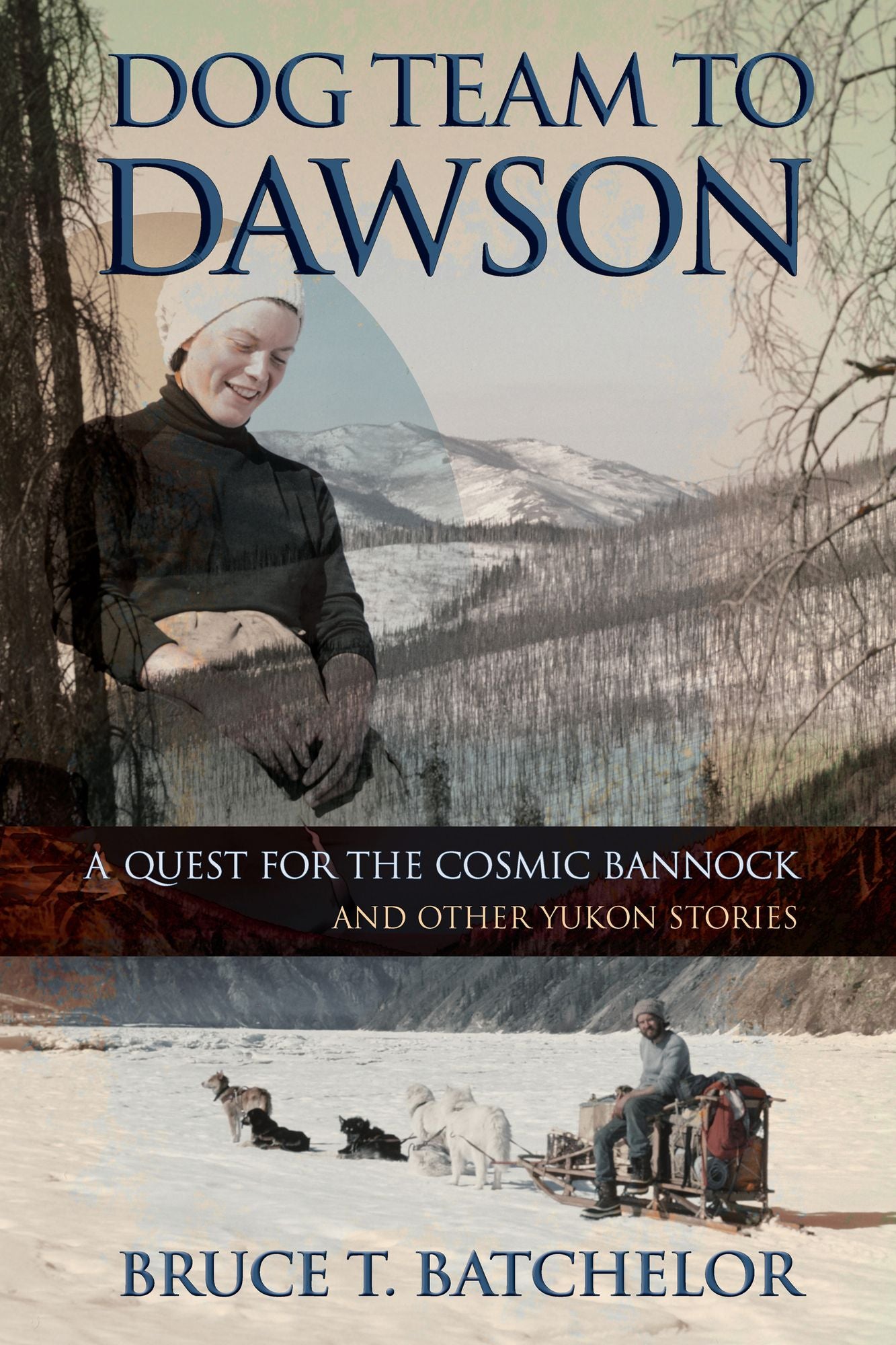 Dog Team to Dawson: A Quest for the Cosmic Bannock and Other Yukon Stories
