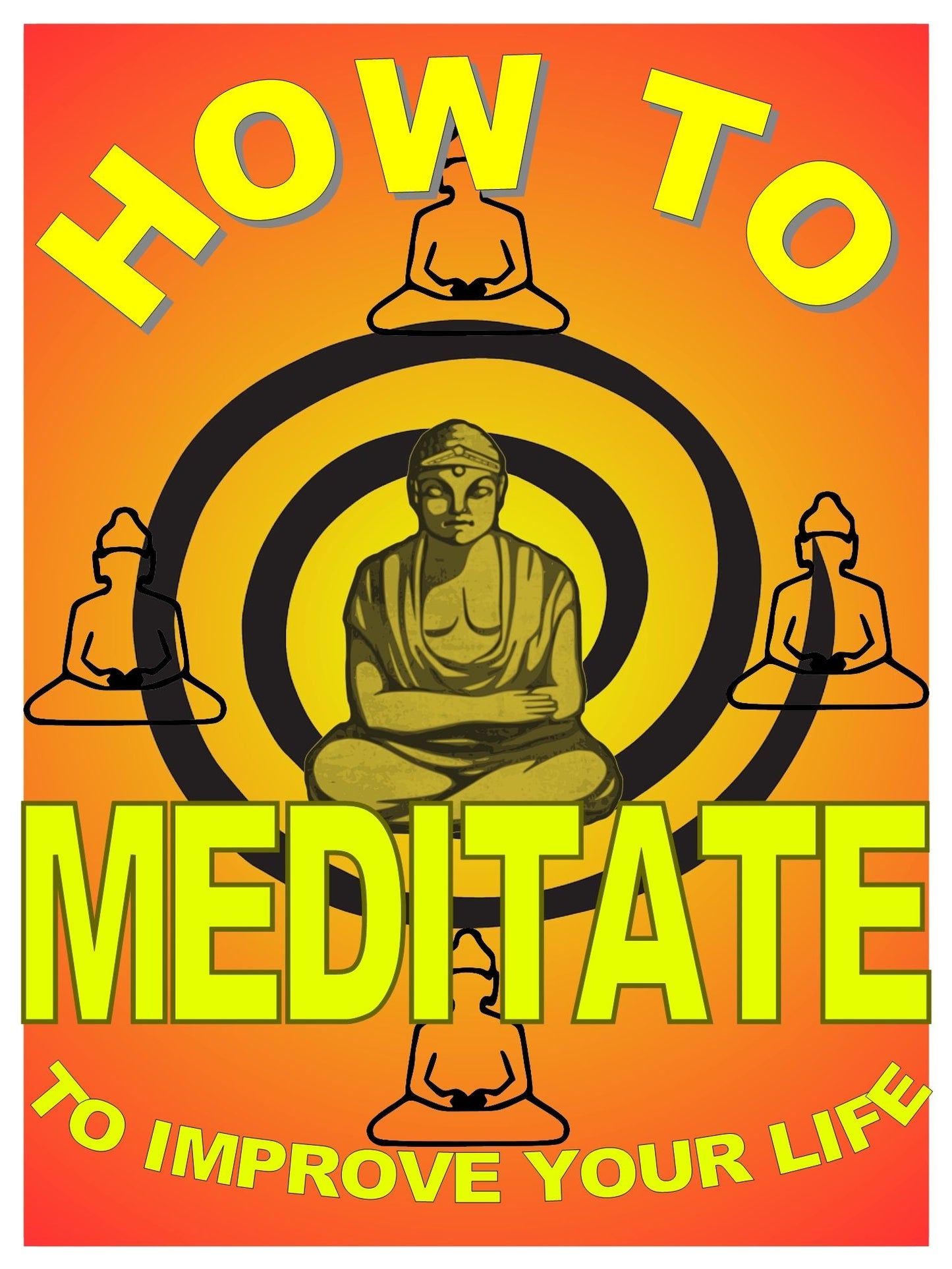 How to Meditate to Improve Your Life: A Basic Guide to Meditation For Making Yourself Happier and More Effective