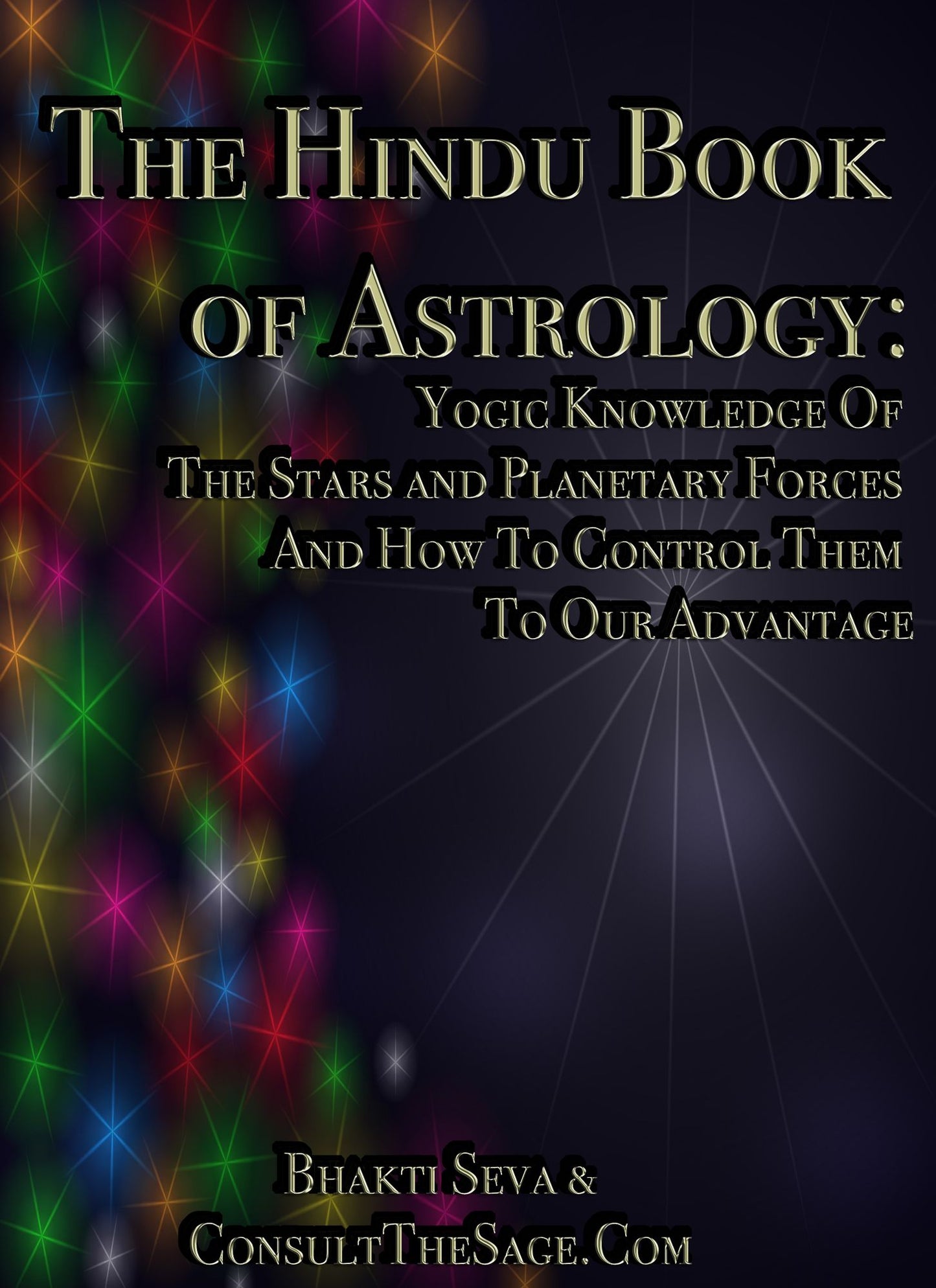 The Hindu Book Of Astrology: Yogi Knowledge Of The Stars And Planetary Forces And How To Control Them To Our Advantage by Bhakti Seva With Foreward by ConsultTheSage