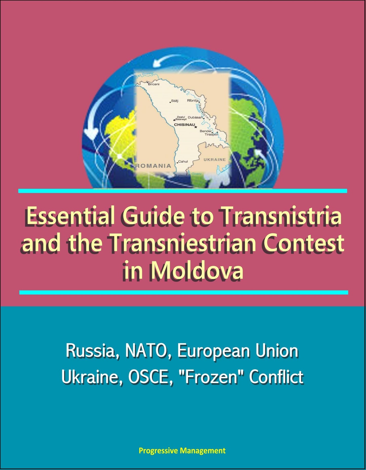Essential Guide to Transnistria and the Transniestrian Contest in Moldova: Russia, NATO, European Union, Ukraine, OSCE, "Frozen" Conflict