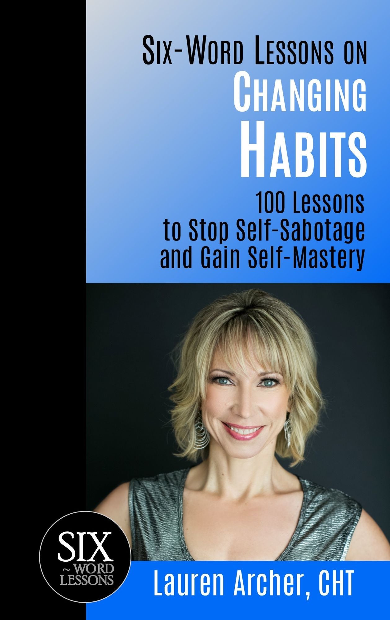 Six-Word Lessons on Changing Habits: 100 Lessons to Stop Self-Sabotage and Gain Self-Mastery