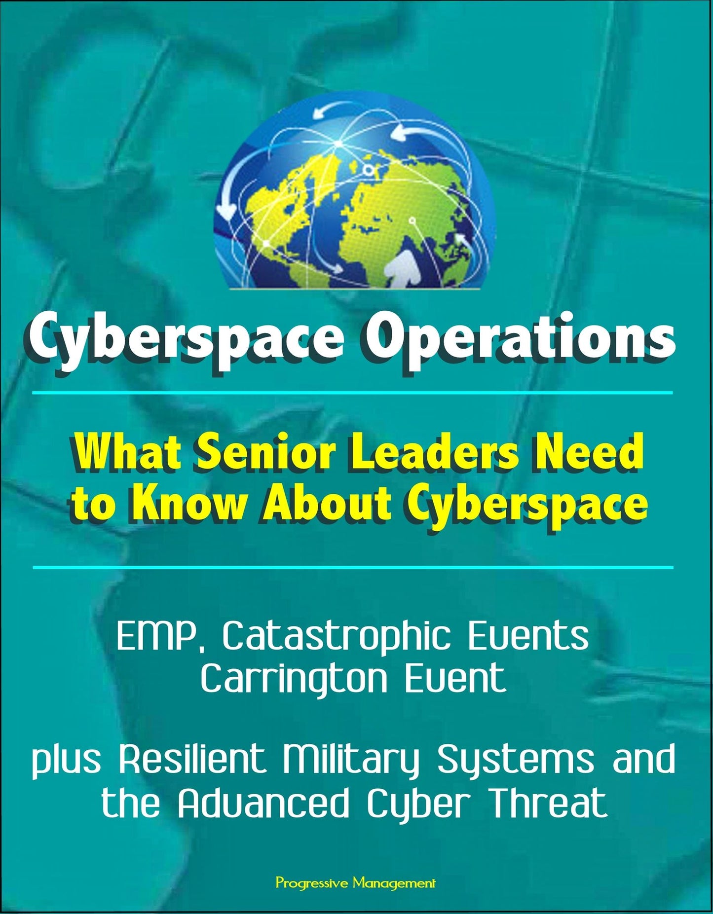 Cyberspace Operations: What Senior Leaders Need to Know About Cyberspace - EMP, Catastrophic Events, Carrington Event, plus Resilient Military Systems and the Advanced Cyber Threat