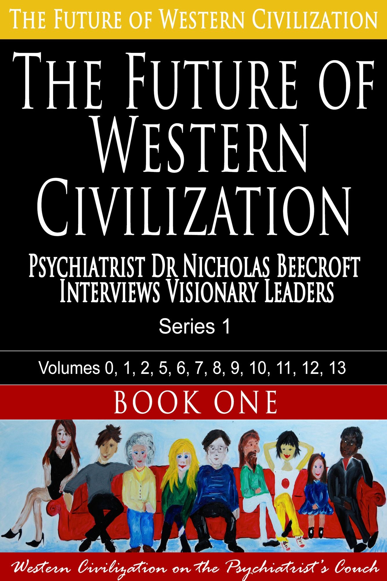 The Future of Western Civilization Series 1 Book 1: Psychiatrist Dr Nicholas Beecroft interviews Visionary Leaders
