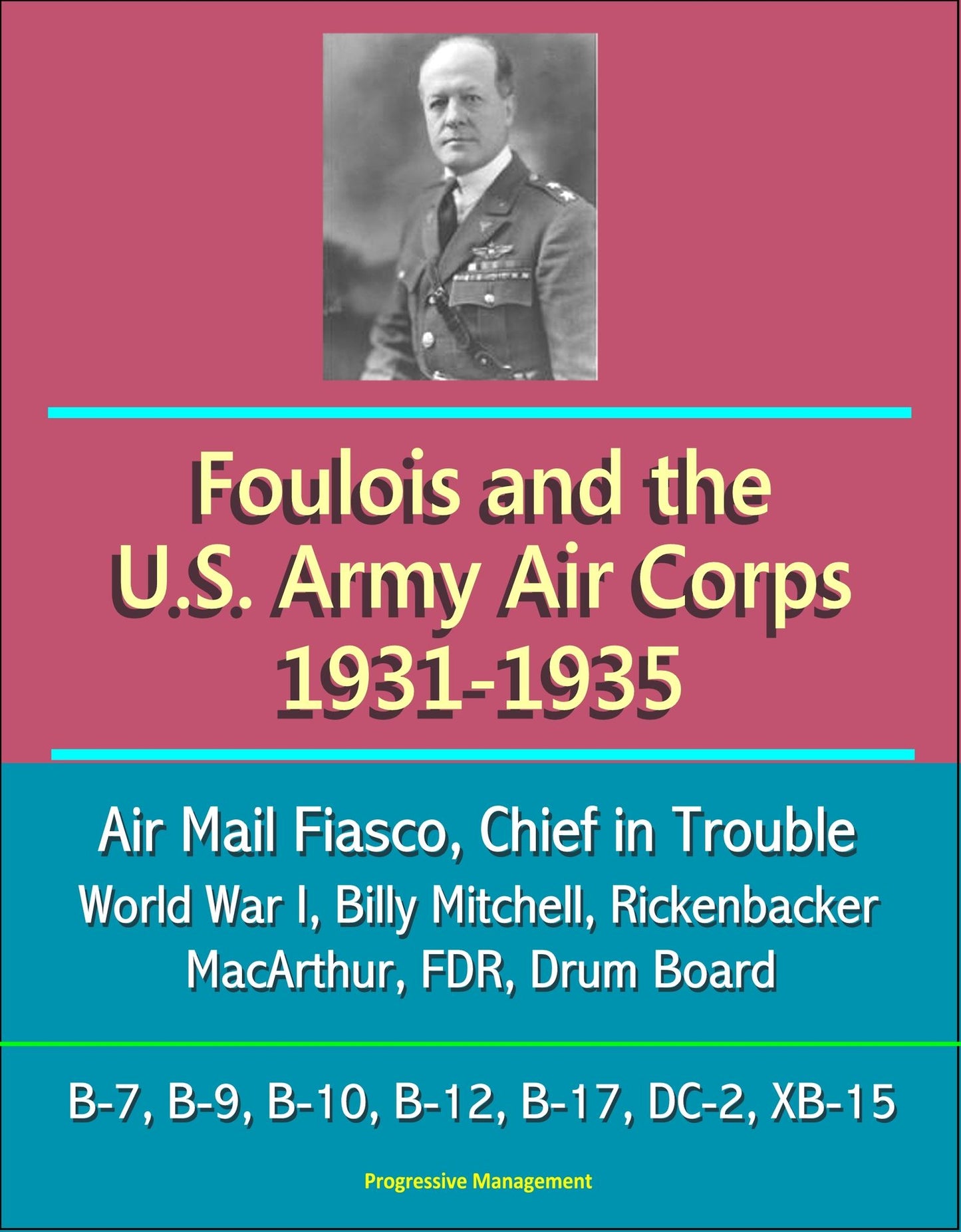 Foulois and the U.S. Army Air Corps 1931-1935: Air Mail Fiasco, Chief in Trouble, World War I, Billy Mitchell, Rickenbacker, MacArthur, FDR, Drum Board, B-7, B-9, B-10, B-12, B-17, DC-2, XB-15