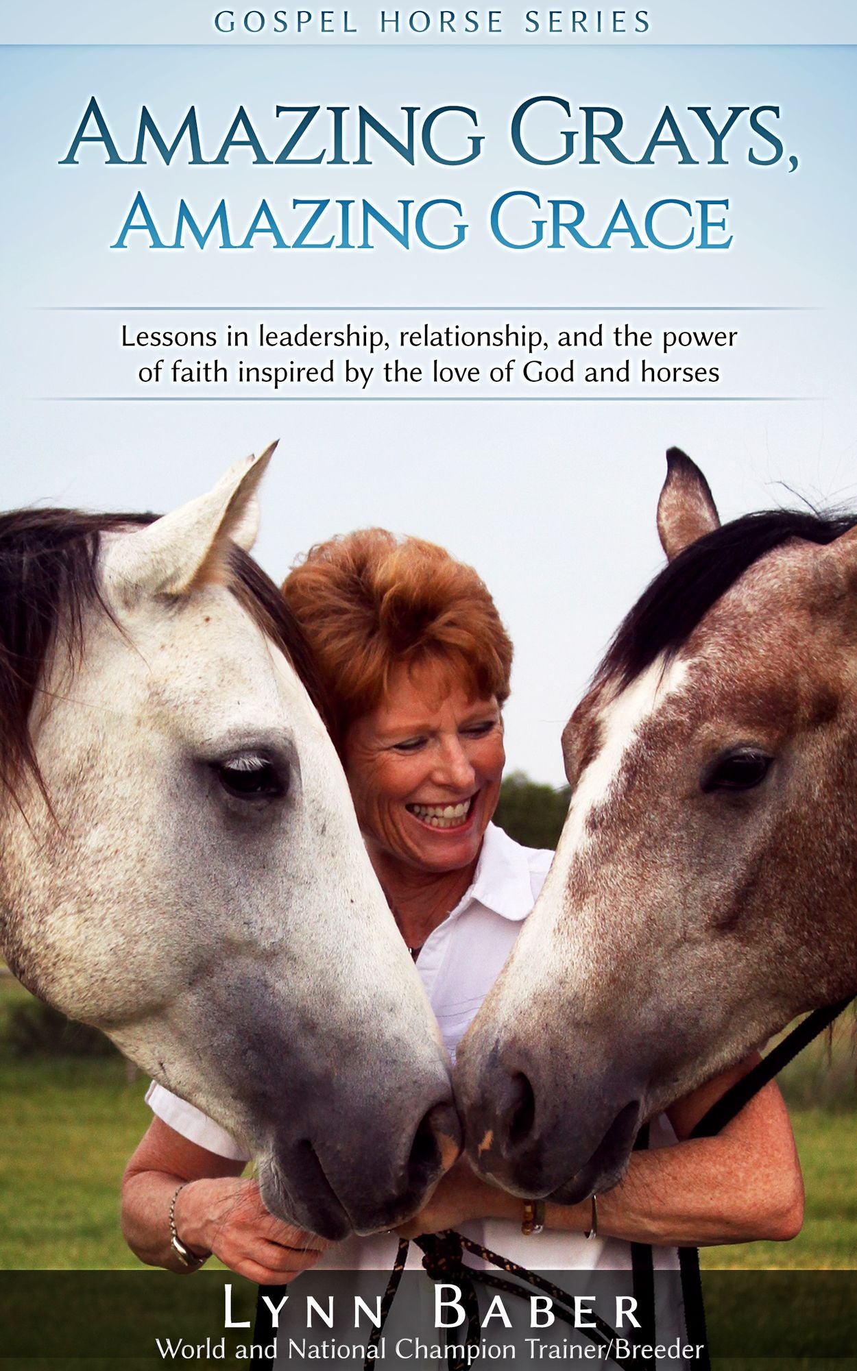 Amazing Grays, Amazing Grace: Lessons in leadership, relationship, and the power of faith inspired by the love of God and horses