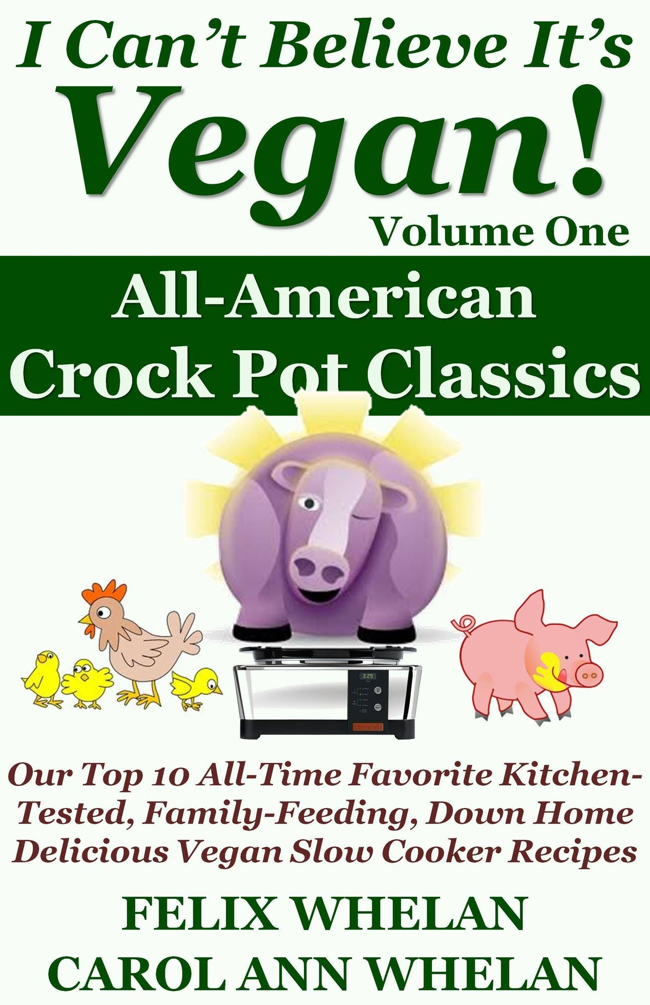 I Can't Believe It's Vegan! Volume 1: All American Crock Pot Classics: Our Top 10 All-Time Favorite Kitchen-Tested, Family-Feeding, Down Home Delicious Vegan Slow Cooker Recipes