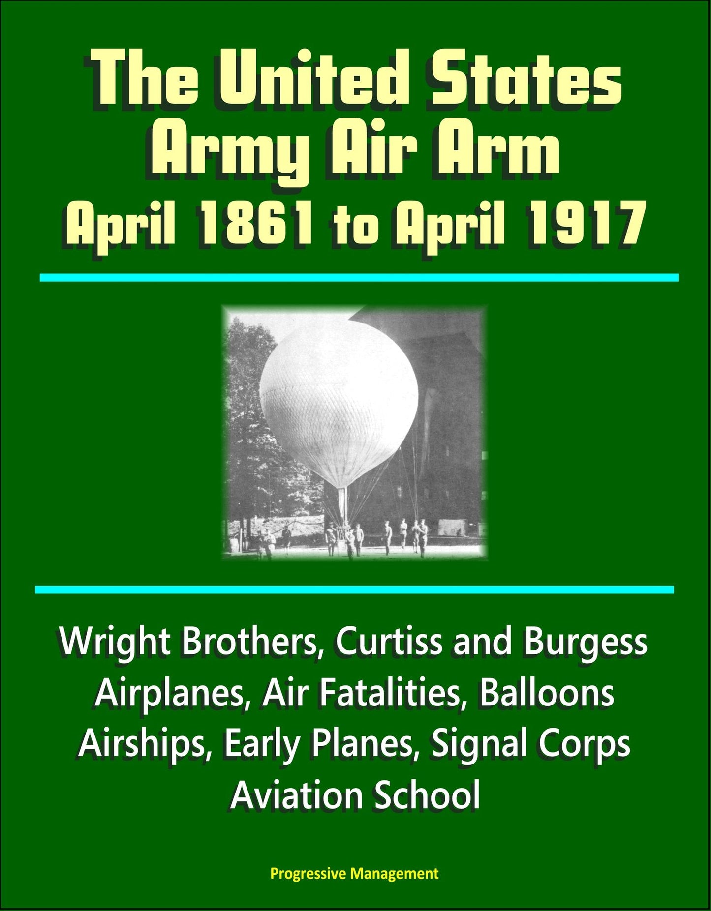 The United States Army Air Arm: April 1861 to April 1917, Wright Brothers, Curtiss and Burgess Airplanes, Air Fatalities, Balloons, Airships, Early Planes, Signal Corps, Aviation School