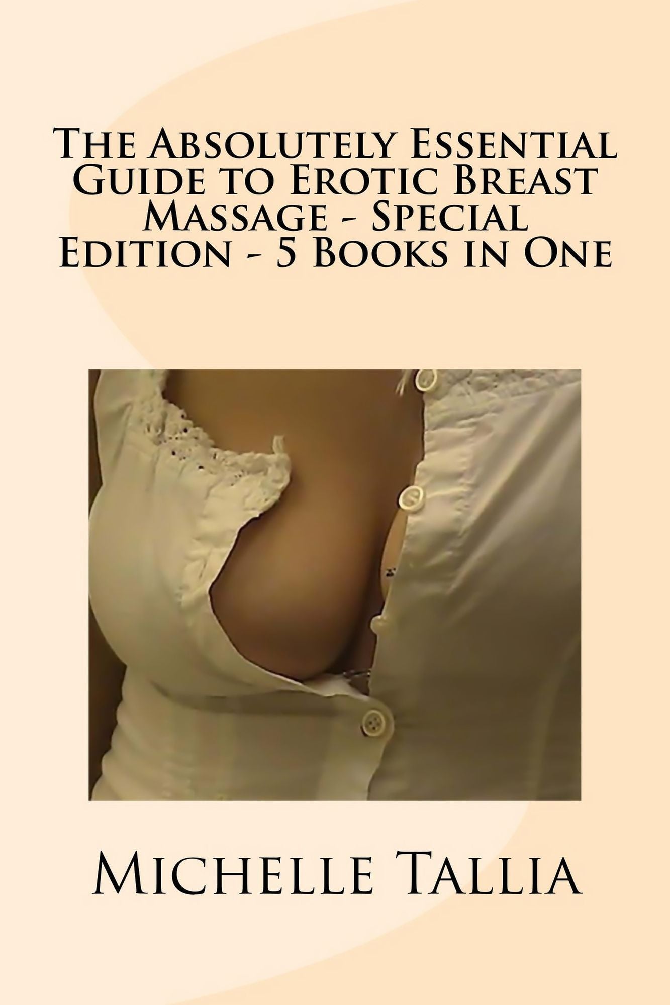 The Absolutely Essential Guide to Erotic Breast Massage: Special Edition - 5 eBooks in One!