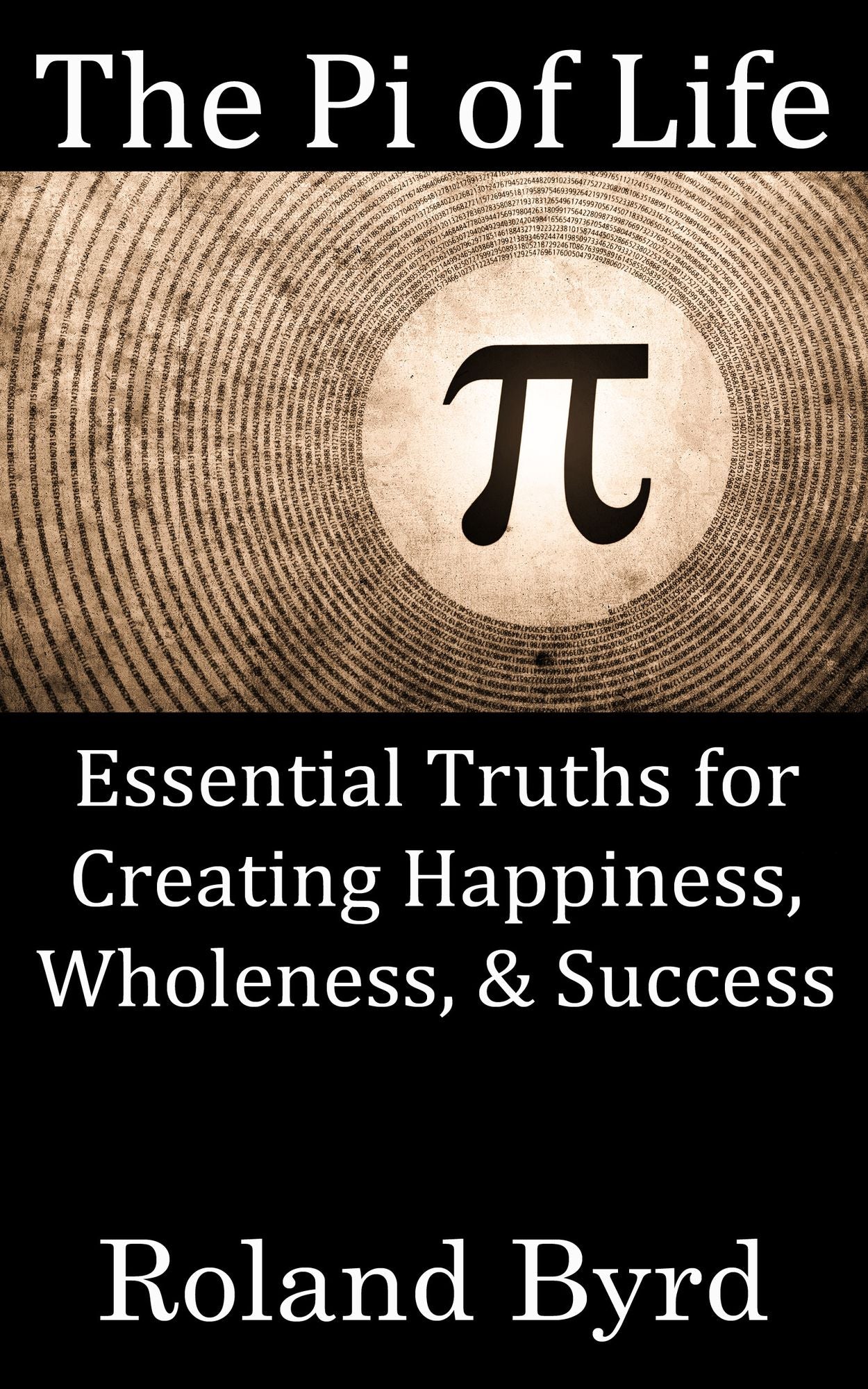 The Pi of Life: Essential Truths for Creating Happiness, Wholeness, & Success in Life