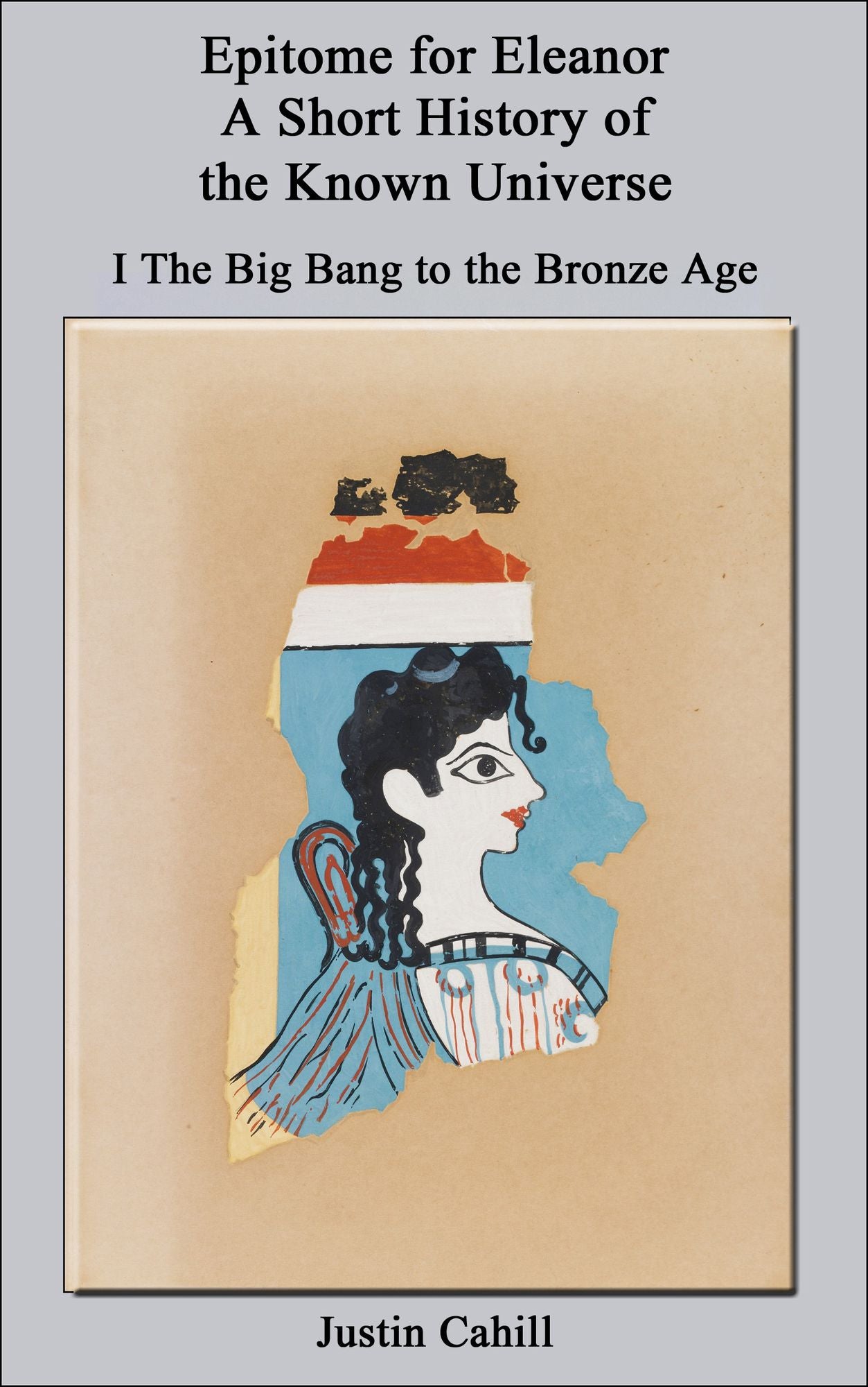 Epitome for Eleanor: A Short History of the Known Universe: I. The Big Bang to the Bronze Age
