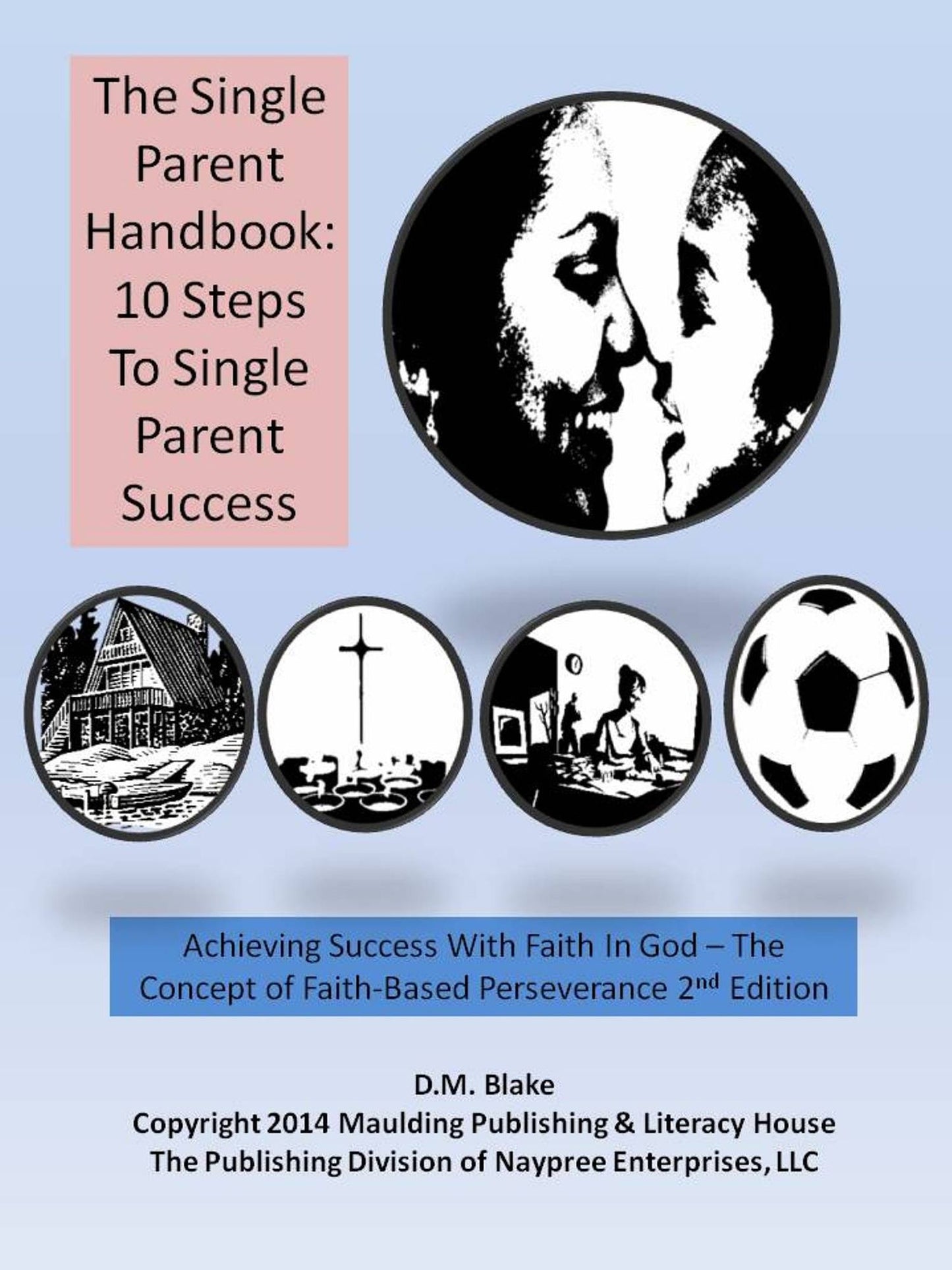 The Single Parent Handbook: 10 Steps To Single Parent Success - Achieving Success With Faith In God - The Concept of Faith-Based Perseverance, 2nd Edition