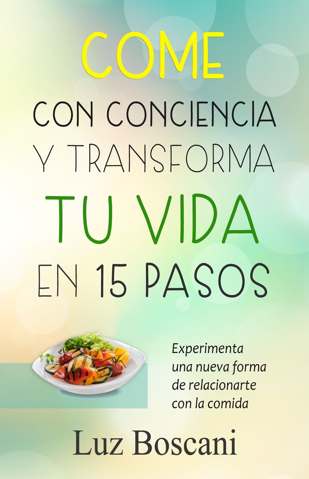 Come con conciencia y transforma tu vida en 15 pasos. Experimenta una nueva forma de relacionarte con la comida.