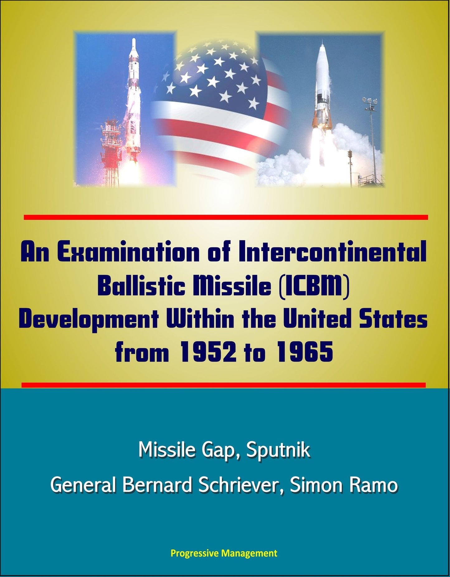 An Examination of Intercontinental Ballistic Missile (ICBM) Development Within the United States from 1952 to 1965 - Missile Gap, Sputnik, General Bernard Schriever, Simon Ramo
