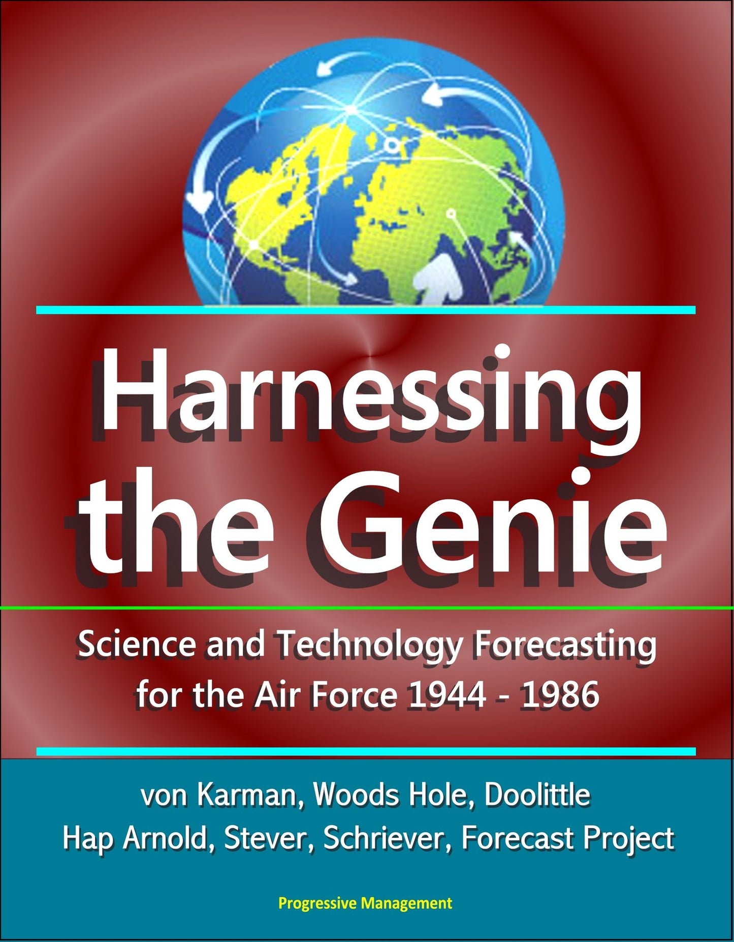 Harnessing the Genie: Science and Technology Forecasting for the Air Force - 1944-1986 - von Karman, Woods Hole, Doolittle, Hap Arnold, Stever, Schriever, Forecast Project