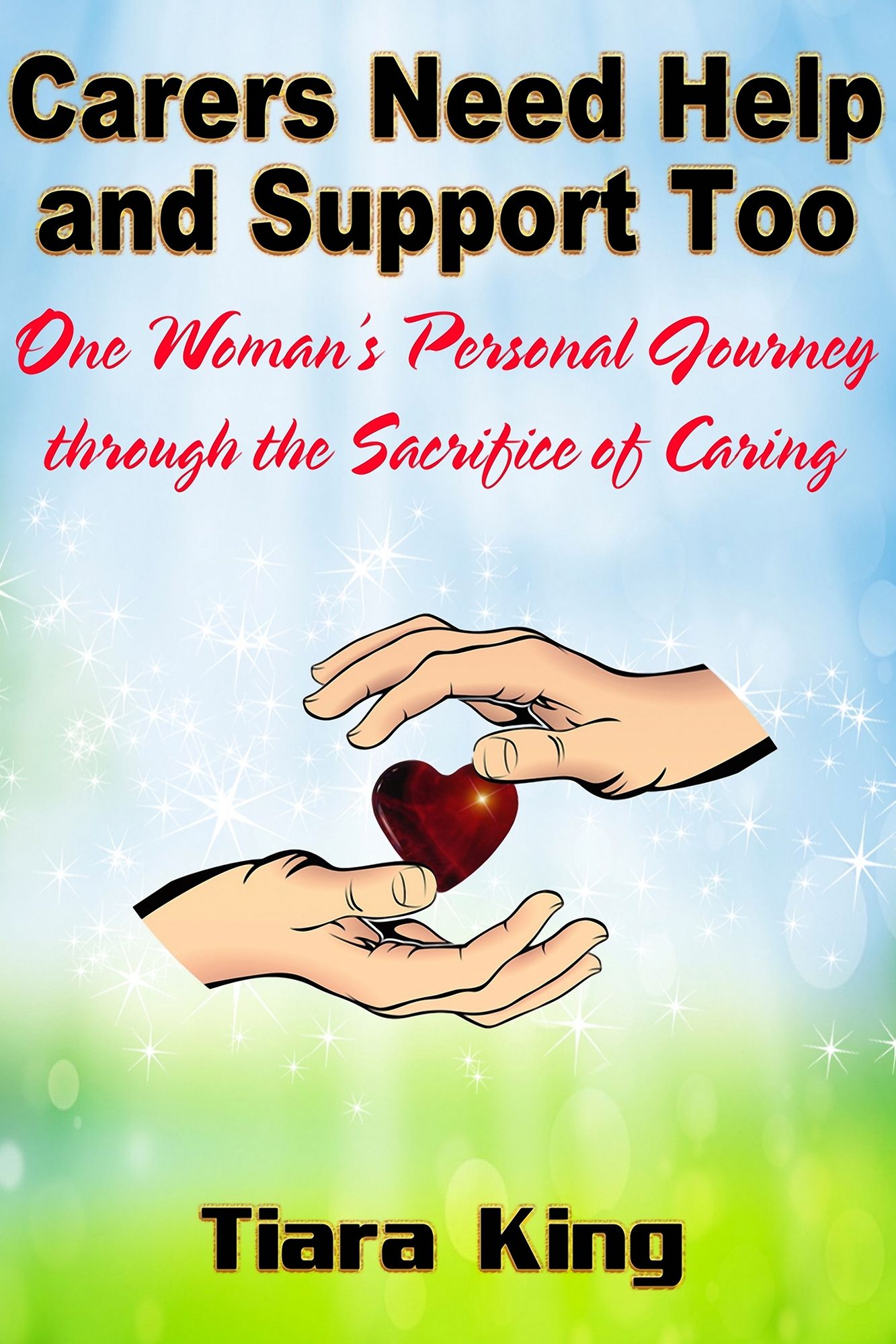 Carers Need Help and Support Too: One Woman's Personal Journey through the Sacrifice of Caring
