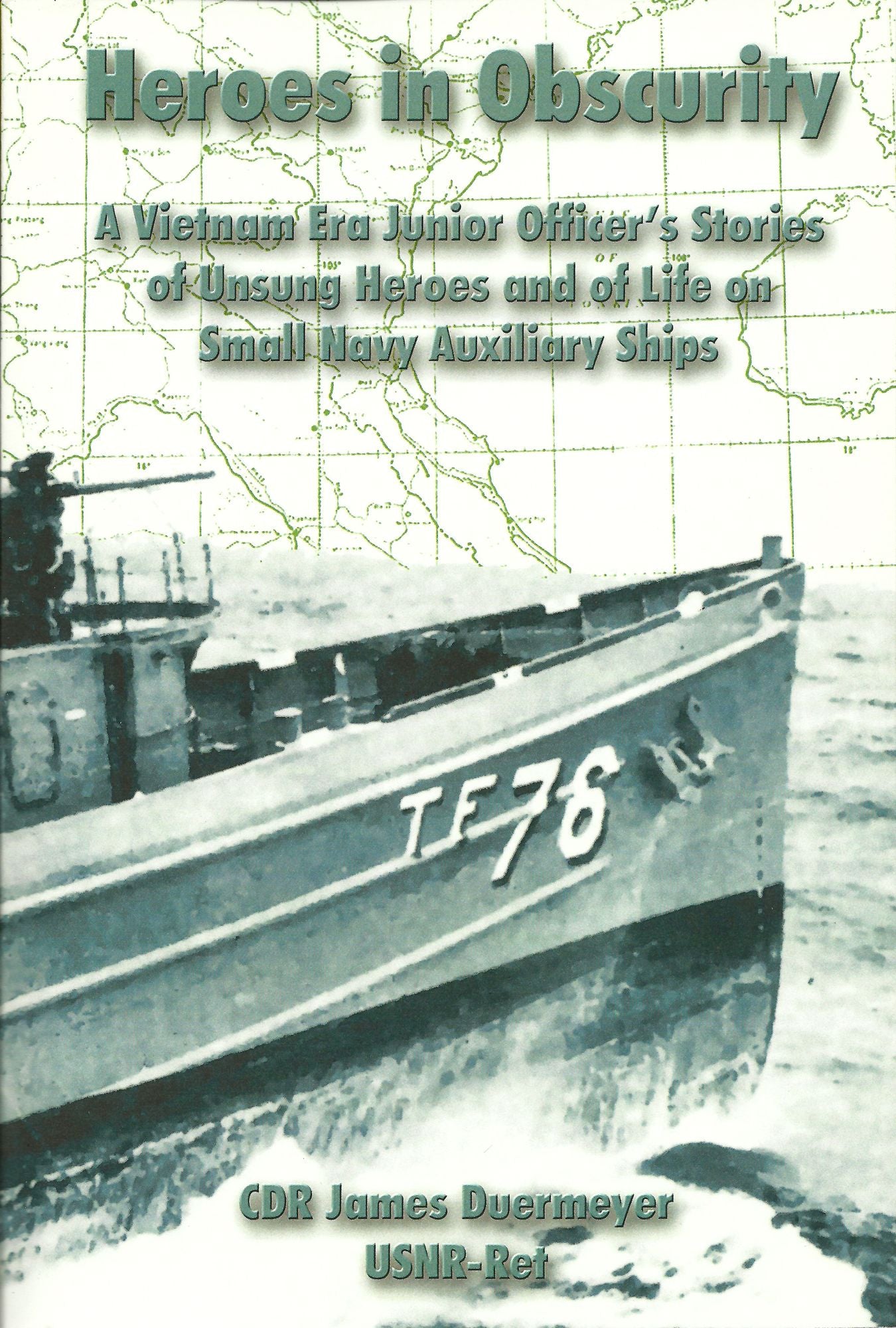 Heroes in Obscurity A Vietnam Era Junior Officer's Stories of Unsung Heroes and of Life on Small Navy Auxiliary Ships