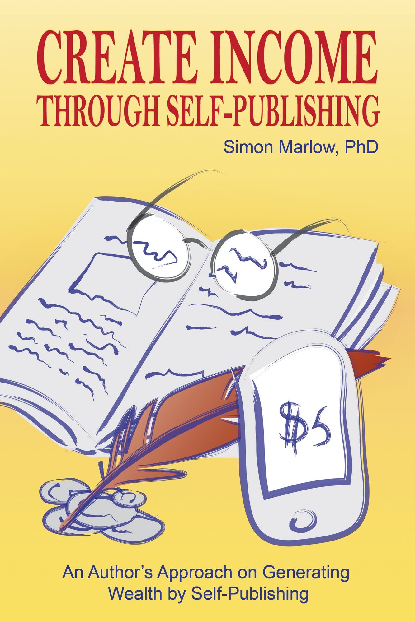 Create Income through Self-Publishing: An Author's Approach on Generating Wealth by Self-Publishing