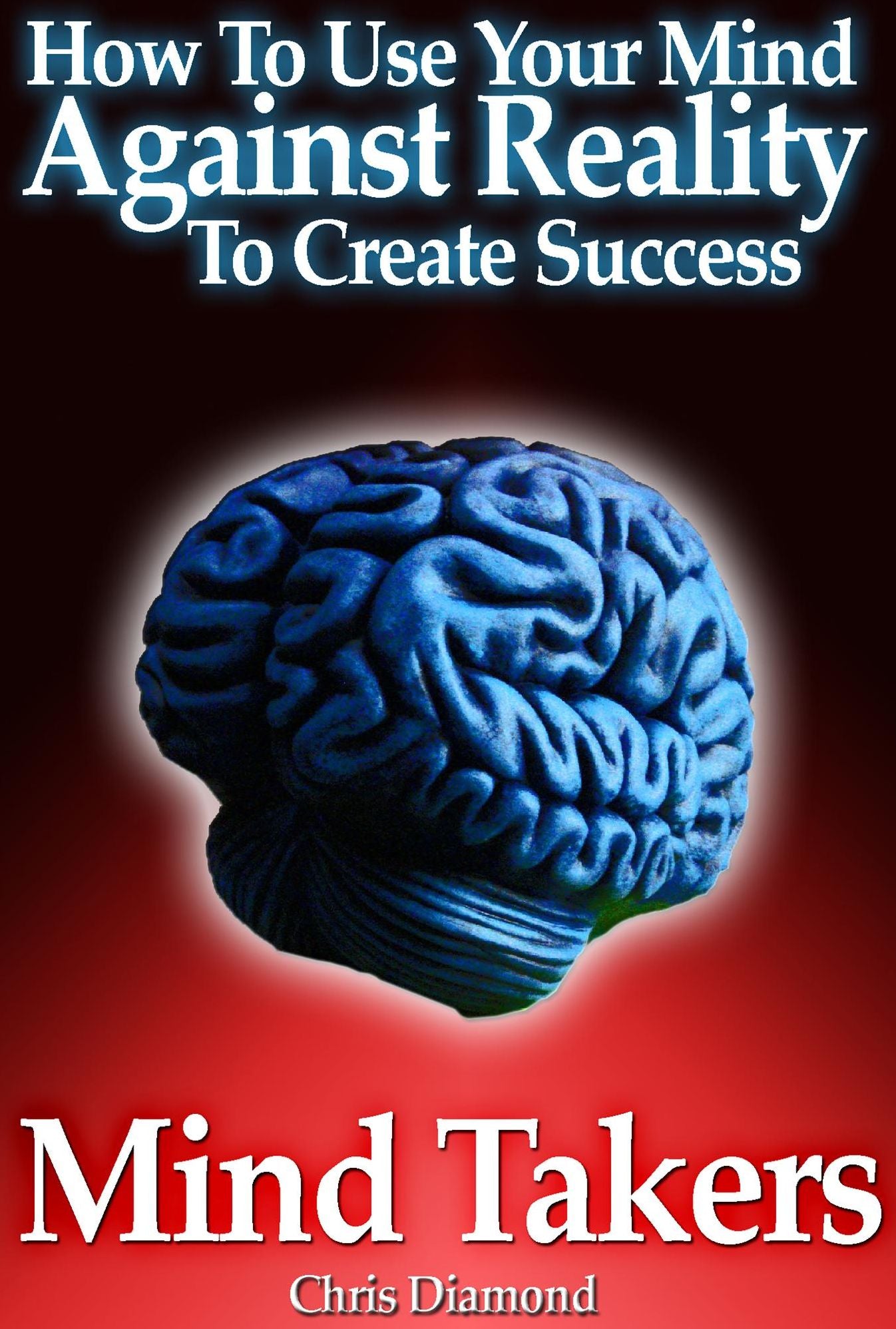 Mind Takers: How To Use Your Mind Against Reality To Create Success?