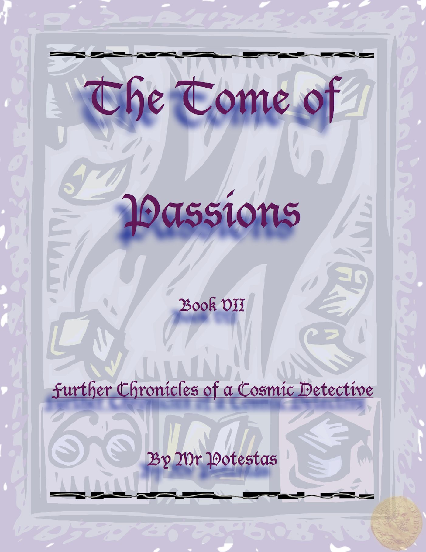 The Tome of Passions: Book VII -- Further Chronicles of a Cosmic Detective