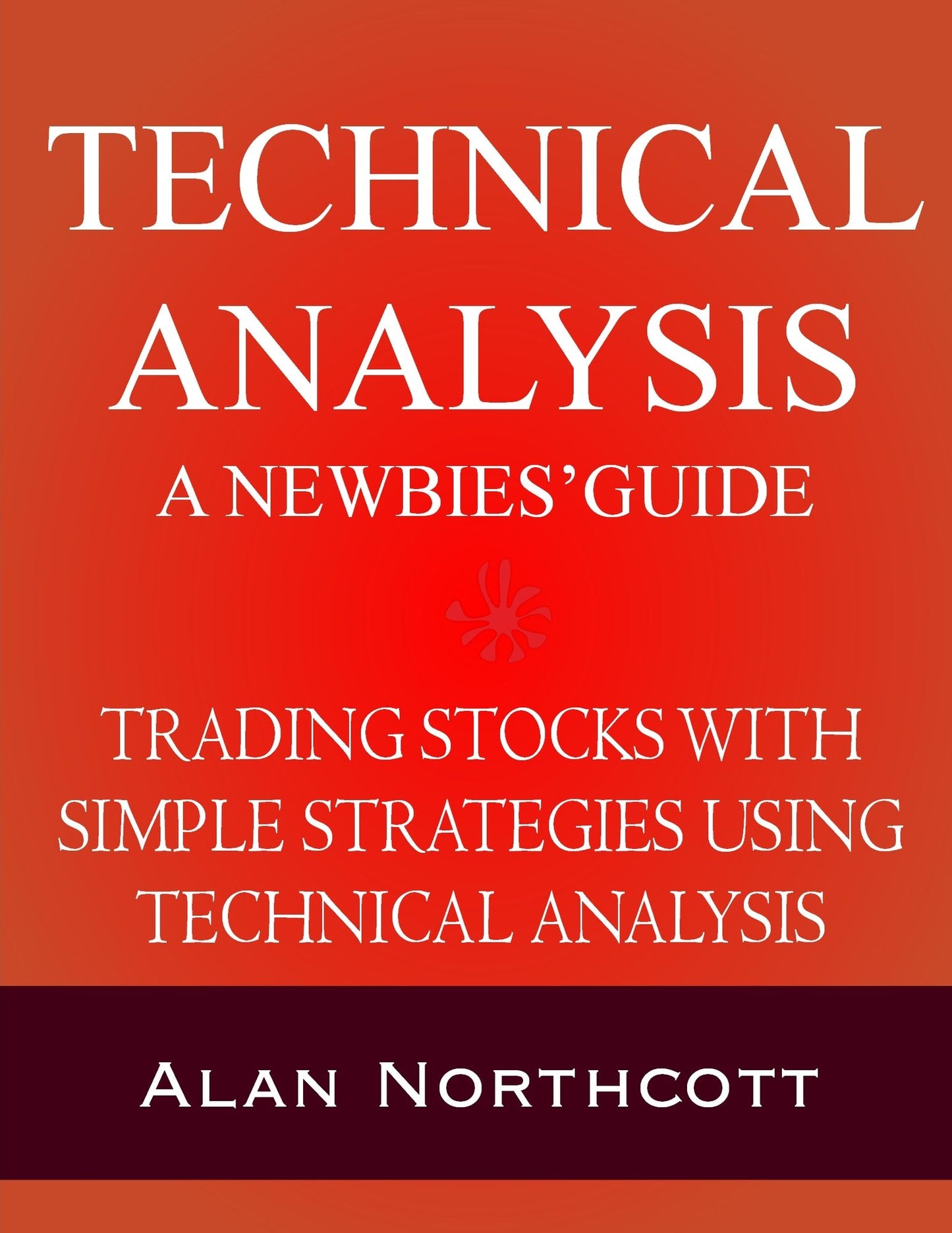 Technical Analysis A Newbies' Guide: Trading Stocks with Simple Strategies Using Technical Analysis