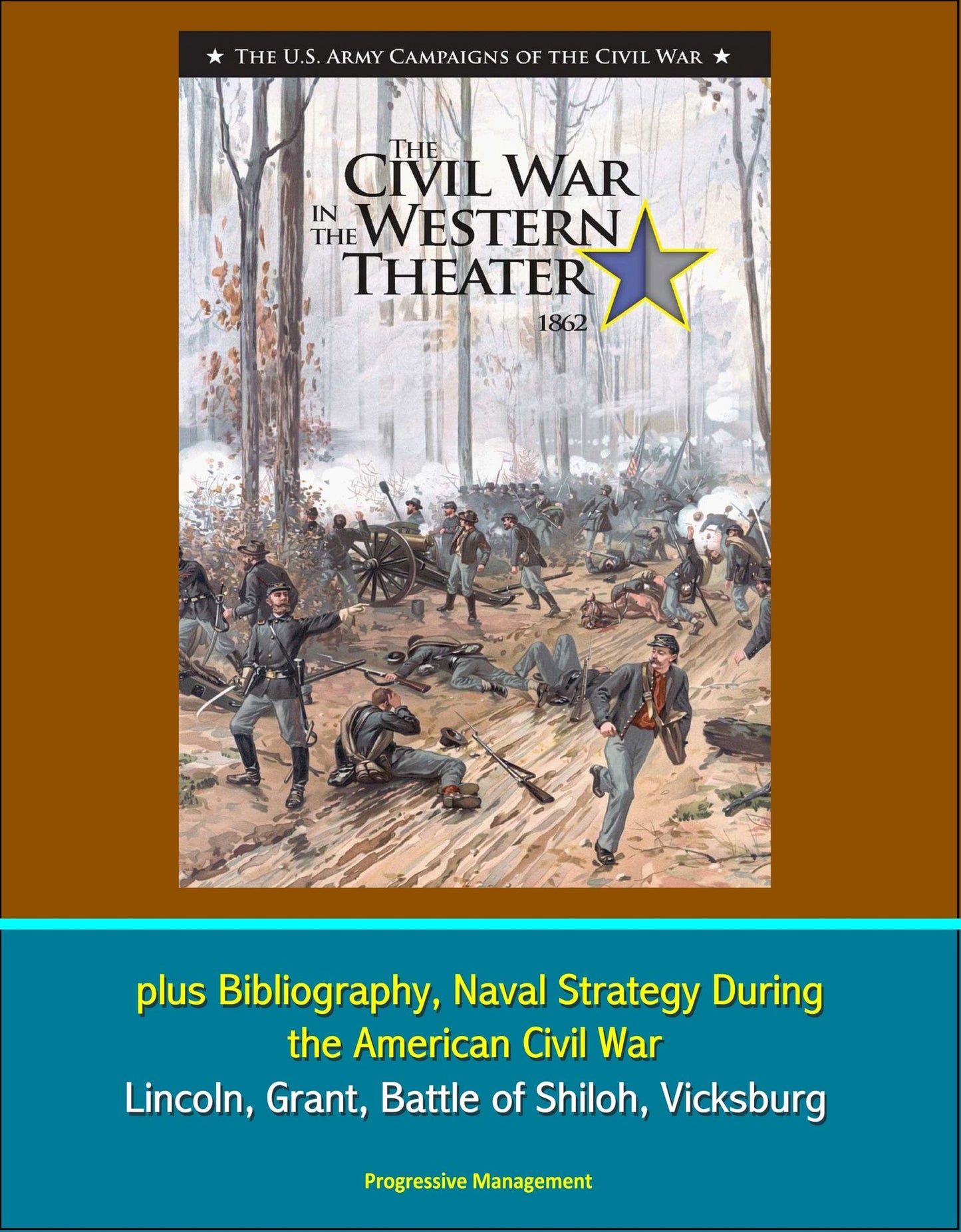U.S. Army Campaigns of the Civil War: The Civil War in the Western Theater 1862, plus Bibliography, Naval Strategy During the American Civil War - Lincoln, Grant, Battle of Shiloh, Vicksburg