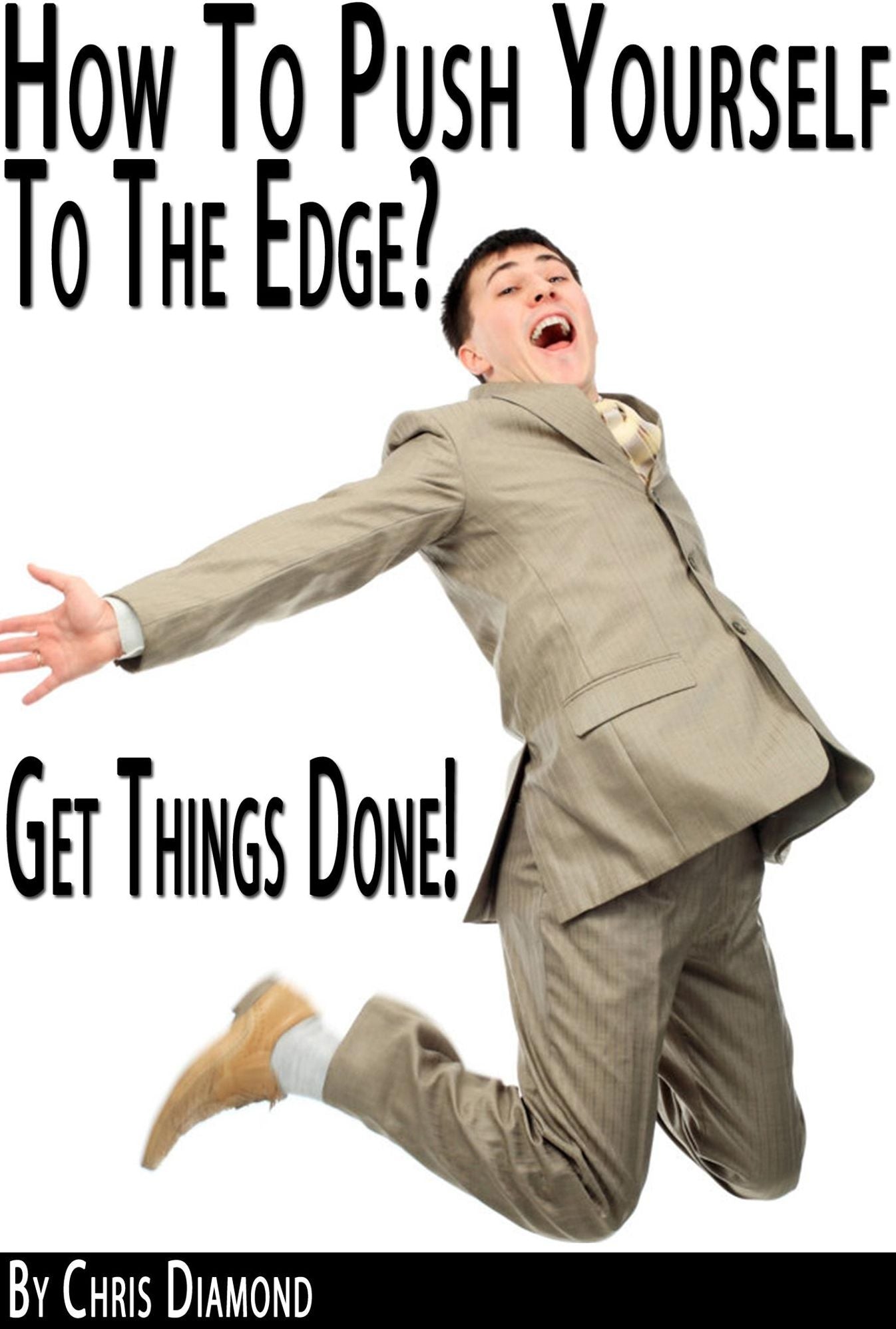 The Power of High Performance: How To Push Yourself To The Edge And Get Things Done Without Procrastination?