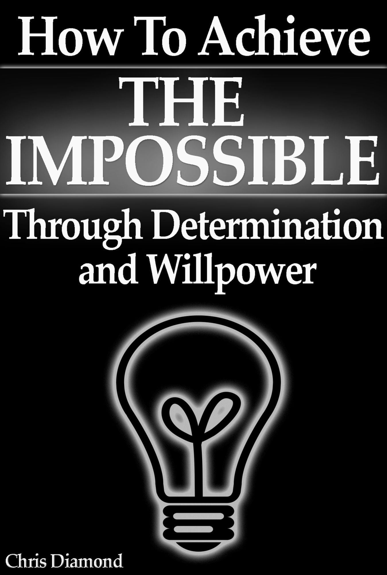 How To Achieve The Impossible Through Willpower and Determination