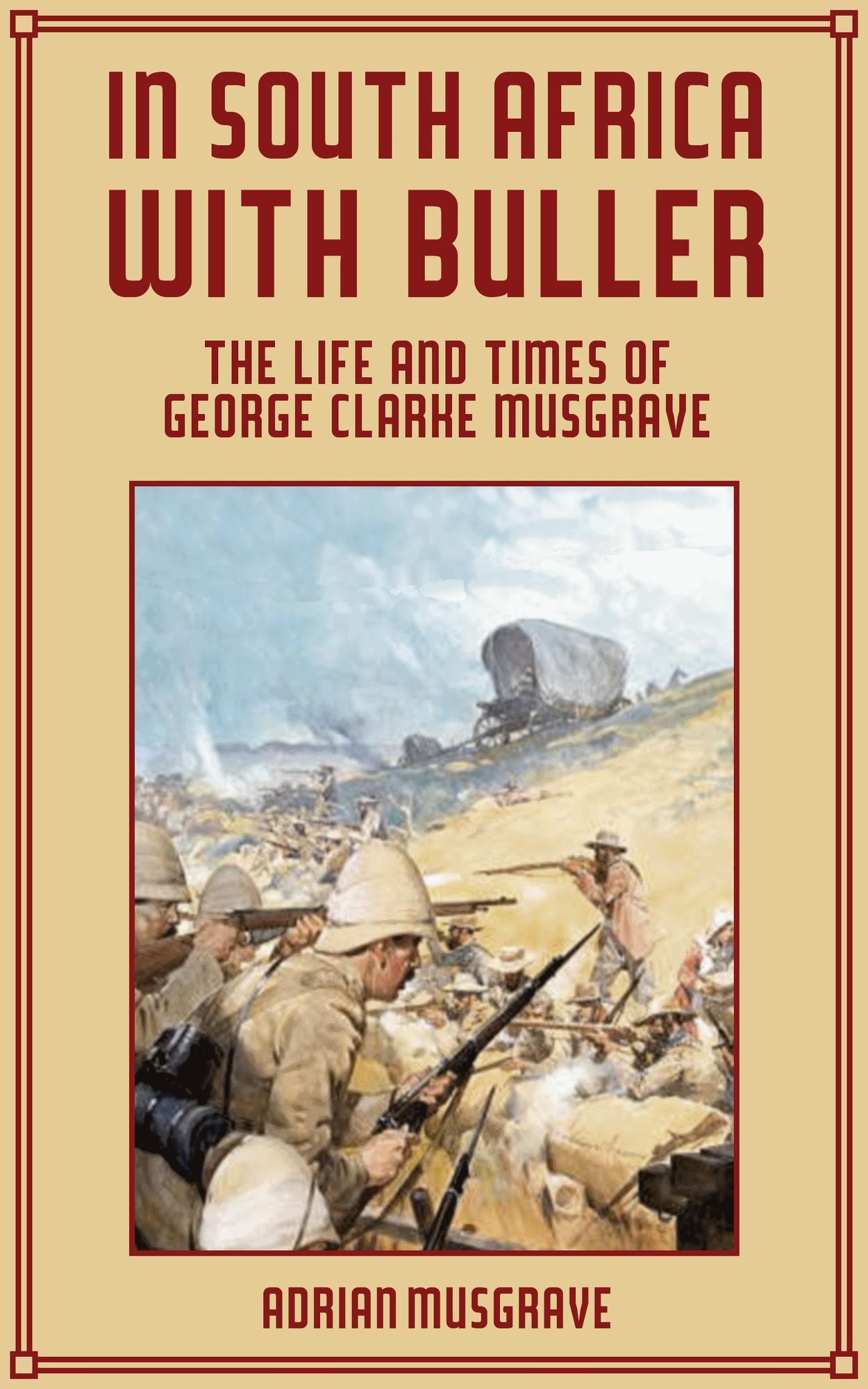 In South Africa with Buller: the Life and Times of George Clarke Musgrave