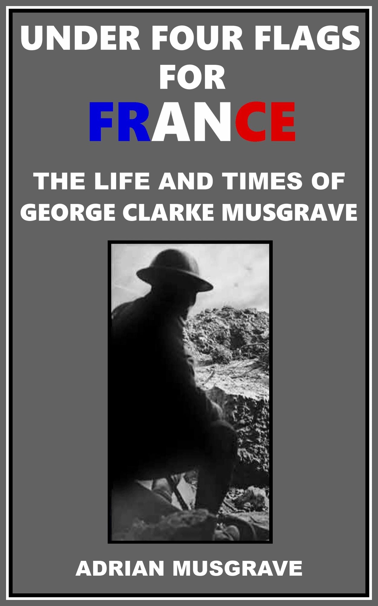 Under Four Flags for France: the Life and Times of George Clarke Musgrave