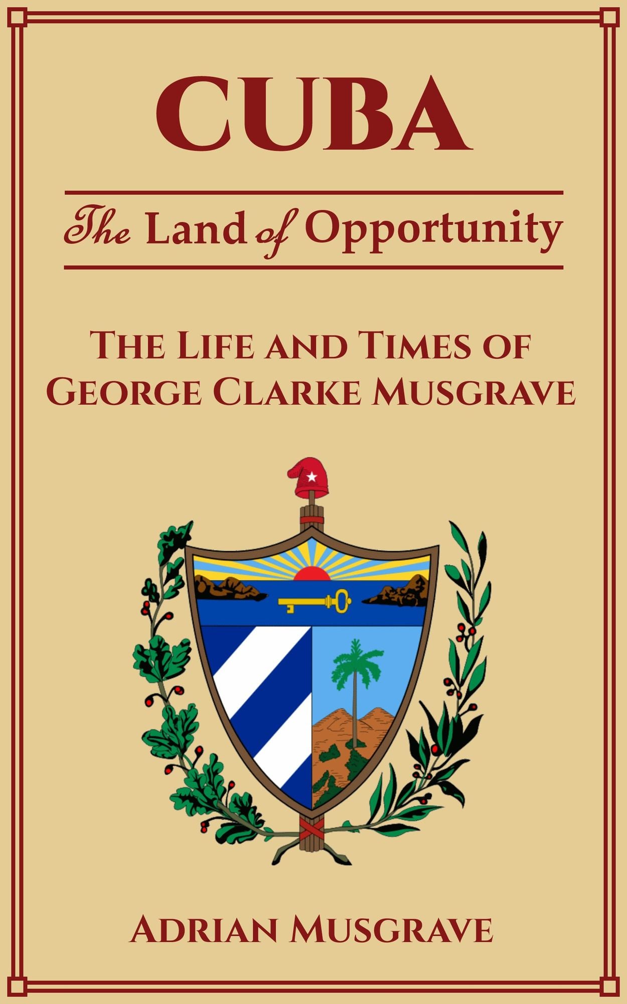 Cuba: Land of Opportunity - the Life and Times of George Clarke Musgrave