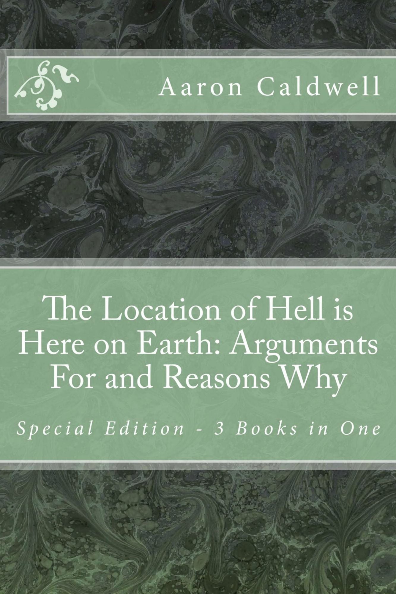 The Location of Hell is Here on Earth: Arguments For and Reasons Why Special Edition - 3 Books in One