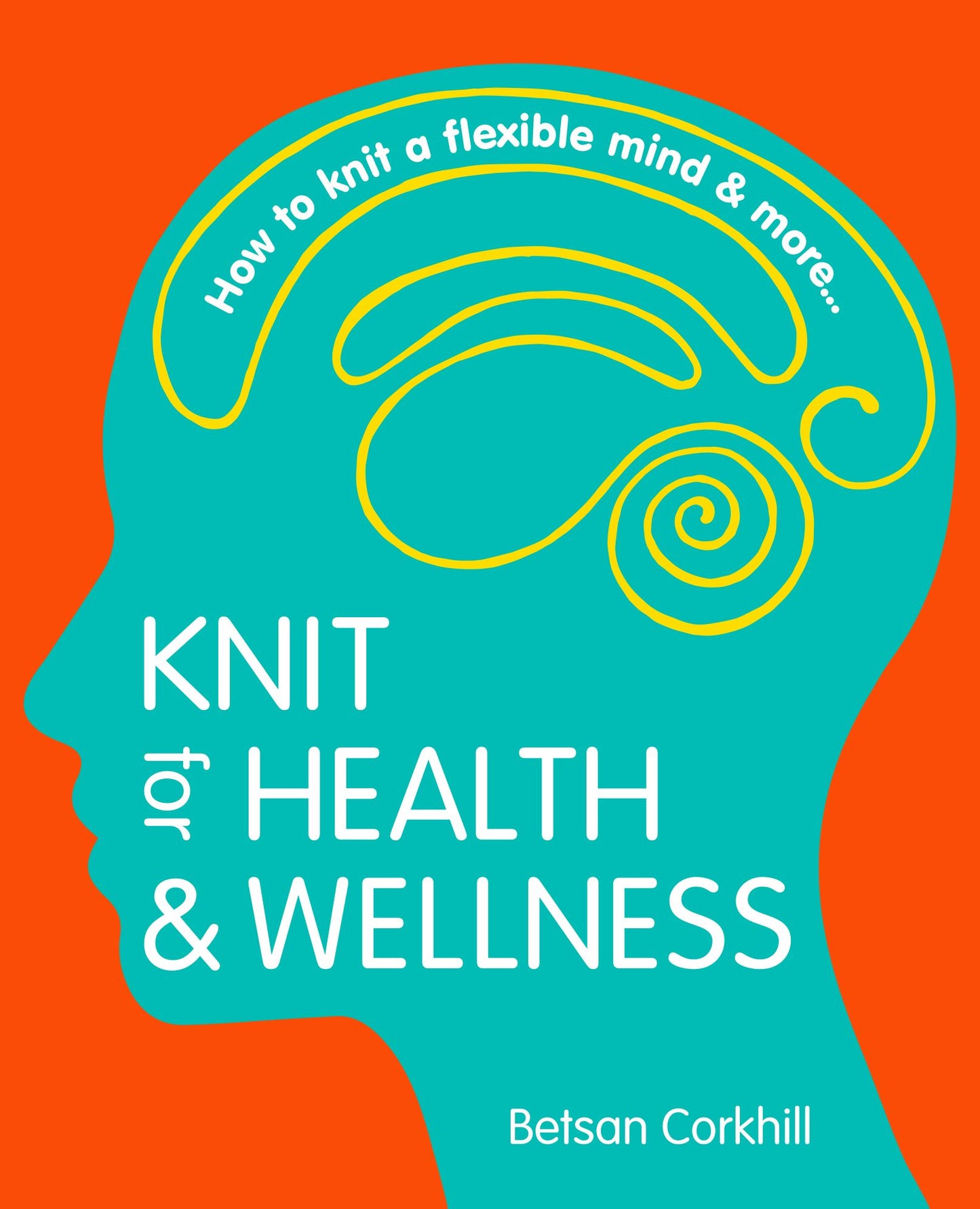 Knit for Health and Wellness: How to knit a flexible mind and more...