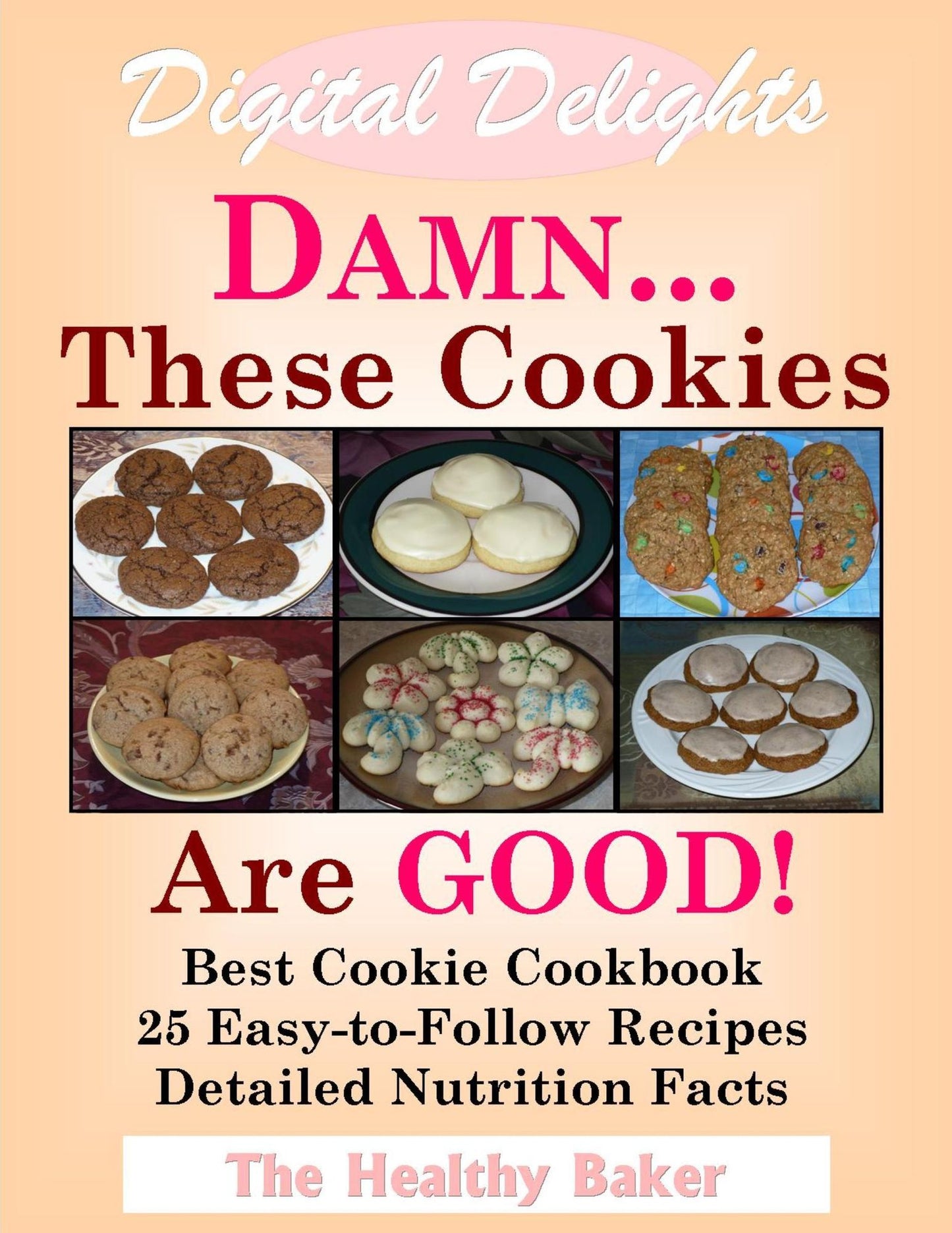Digital Delights: DAMN...These Cookies Are GOOD! - The Best Cookie Cookbook 25 Easy-to-Follow Recipes Detailed Nutrition Facts