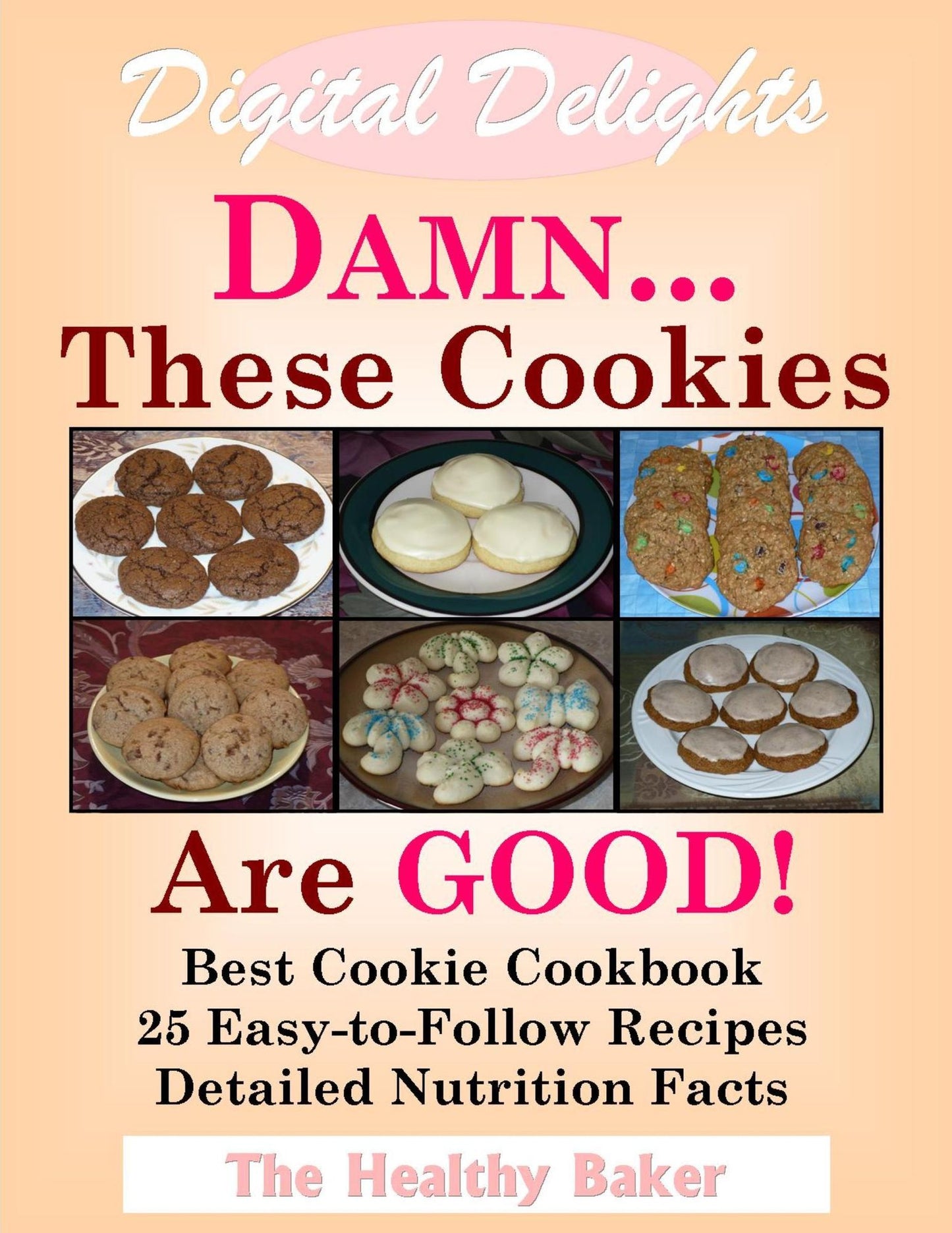 Digital Delights: DAMN...These Cookies Are GOOD! - The Best Cookie Cookbook 25 Easy-to-Follow Recipes Detailed Nutrition Facts