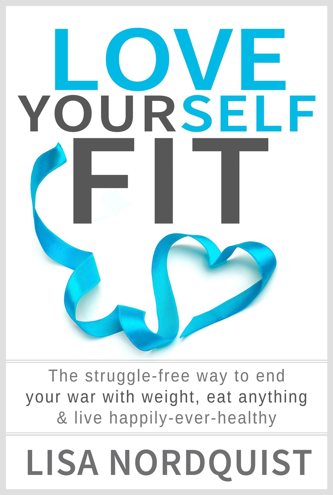 Love Yourself Fit: The struggle-free way to end your war with weight, eat anything & live happily-ever-healthy