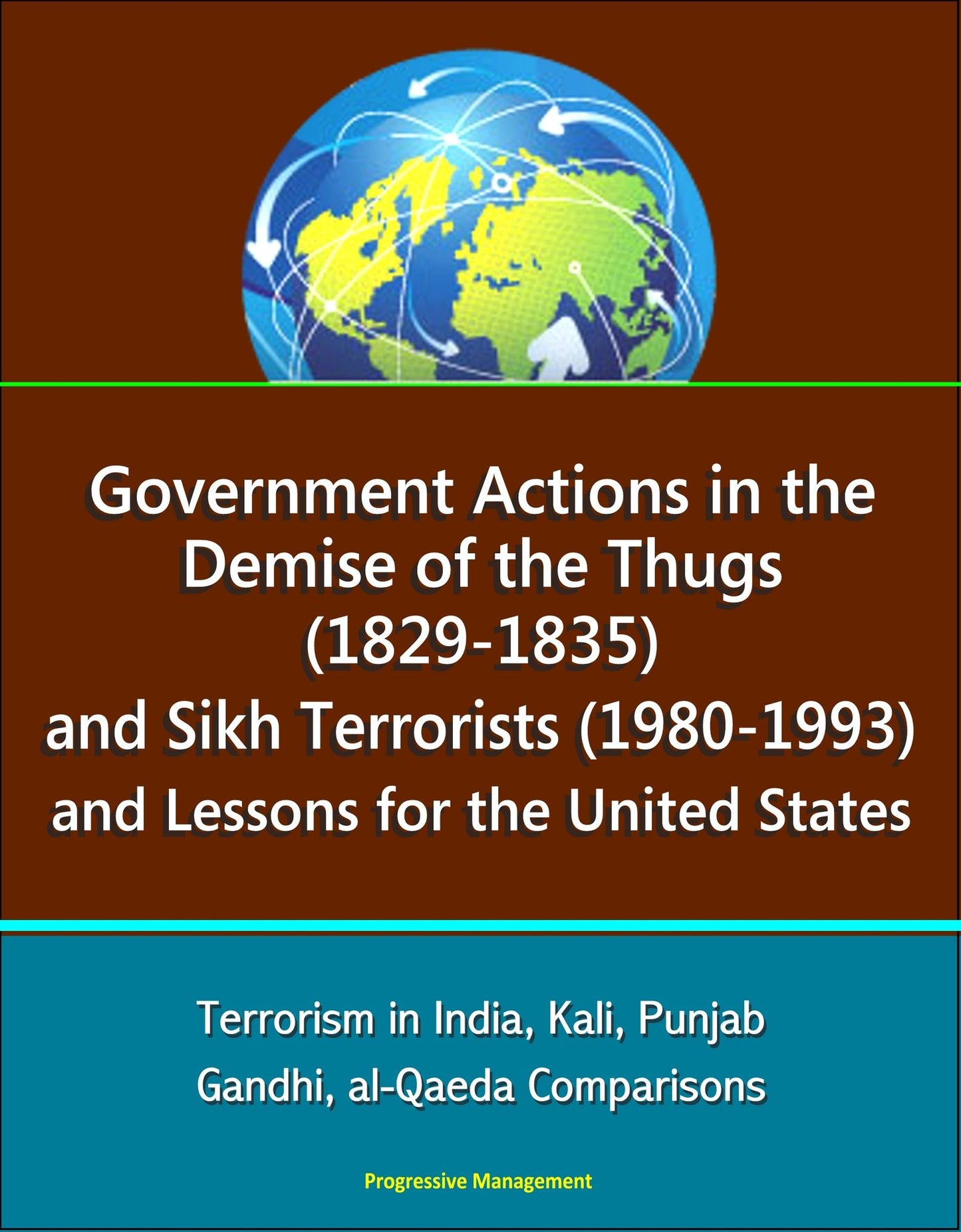 Government Actions in the Demise of the Thugs (1829-1835) and Sikh Terrorists (1980-1993) and Lessons for the United States - Terrorism in India, Kali, Punjab, Gandhi, al-Qaeda Comparisons