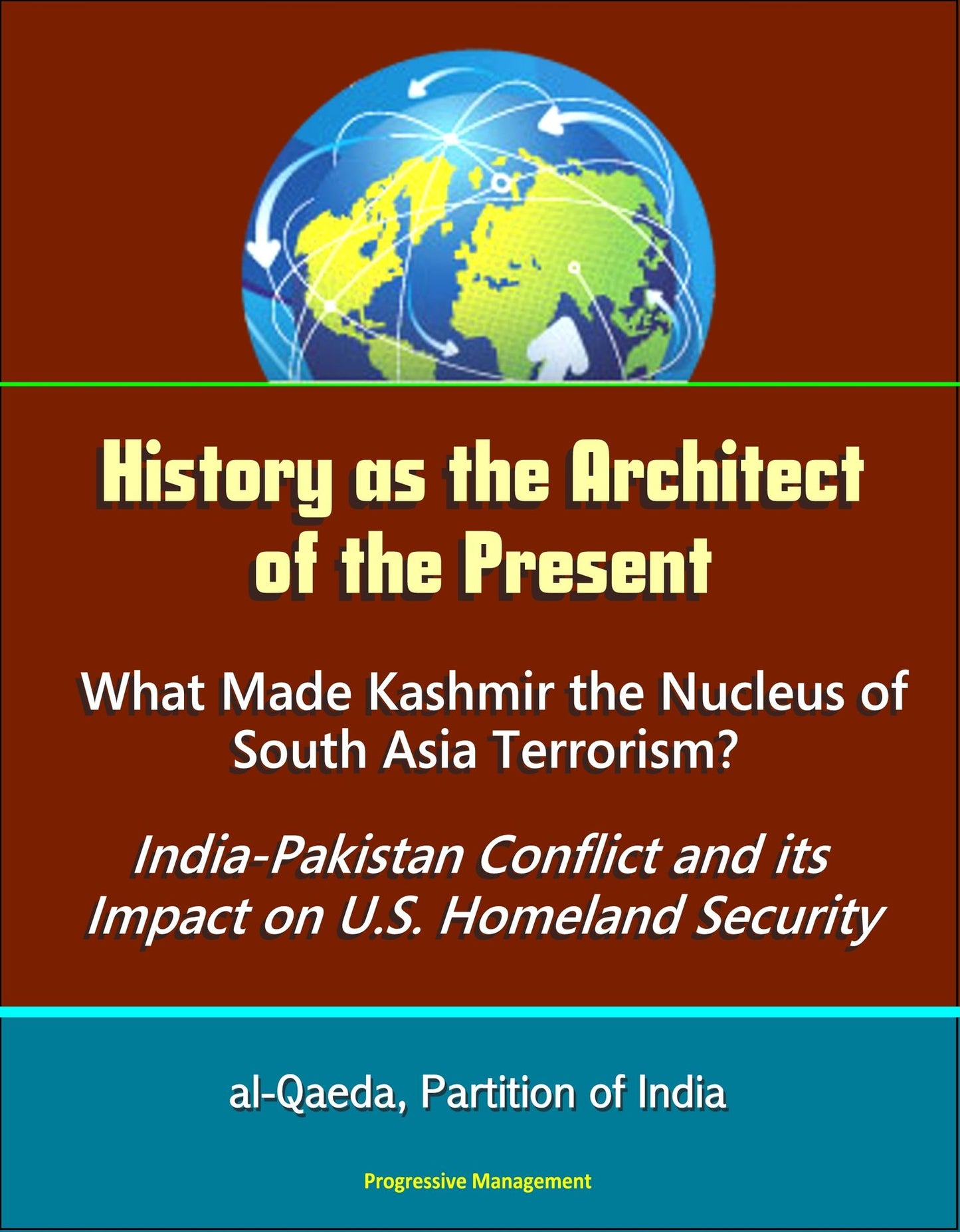 History as the Architect of the Present: What Made Kashmir the Nucleus of South Asia Terrorism? India-Pakistan Conflict and its Impact on U.S. Homeland Security - al-Qaeda, Partition of India