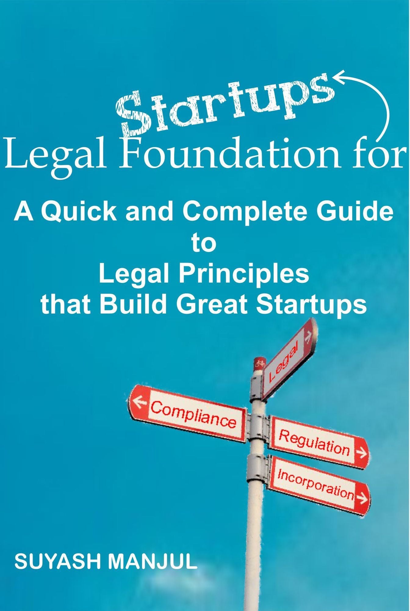 Legal Foundation for Start-ups: A quick and complete guide to legal principles that build great start-ups