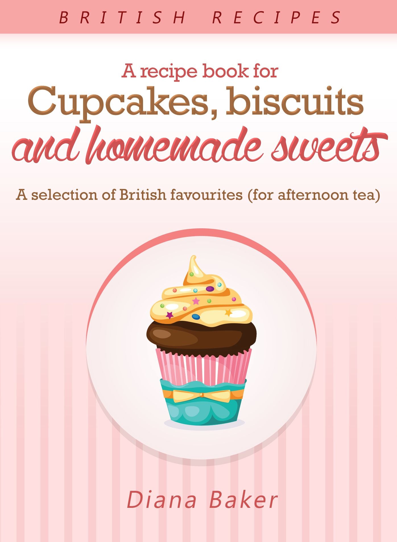 A Recipe Book For Cupcakes, Biscuits And Homemade Sweets - A Selection Of British Favourites (For Afternoon Tea)