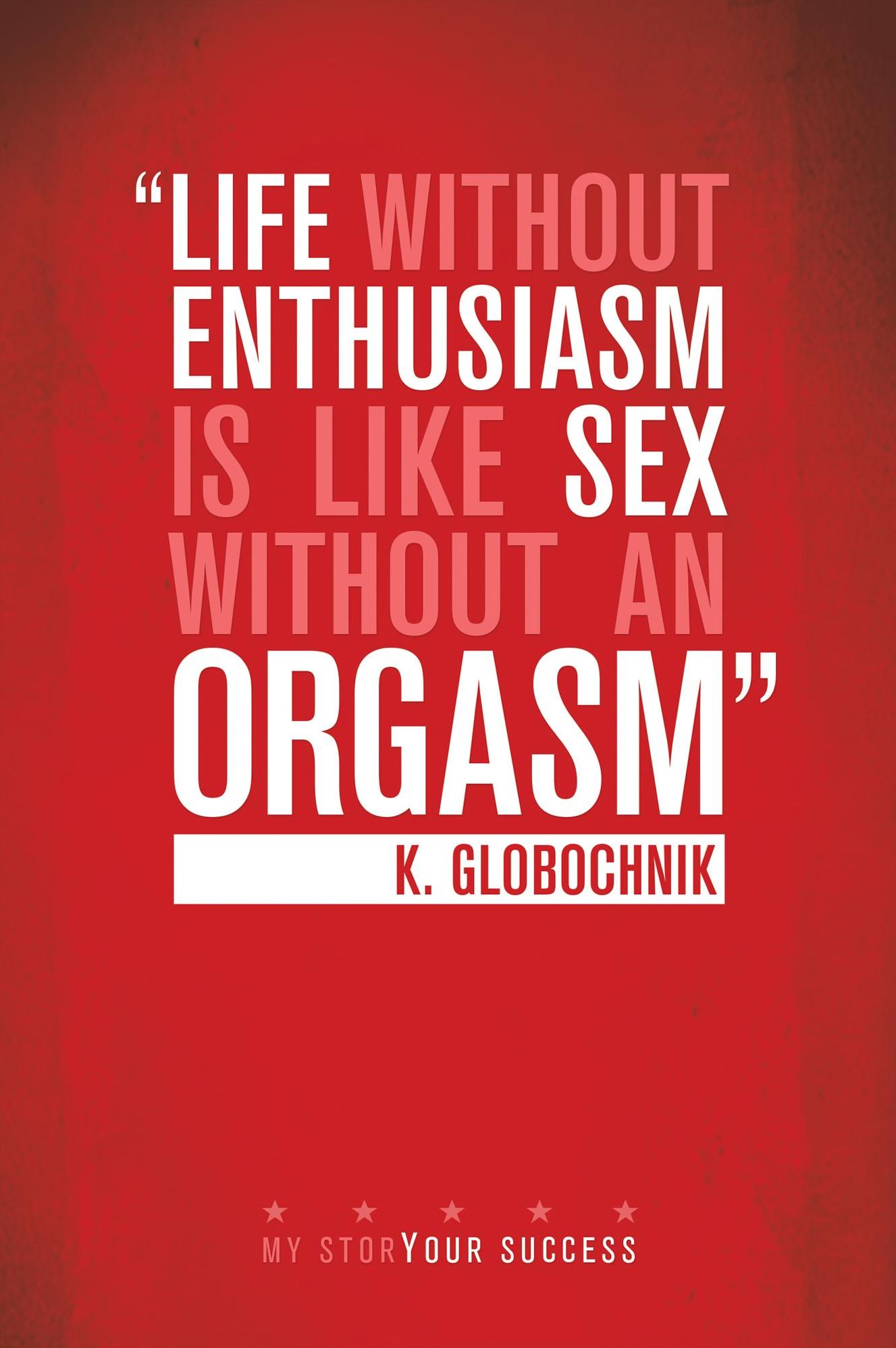 Life Without Enthusiasm is Like Sex Without an Orgasm